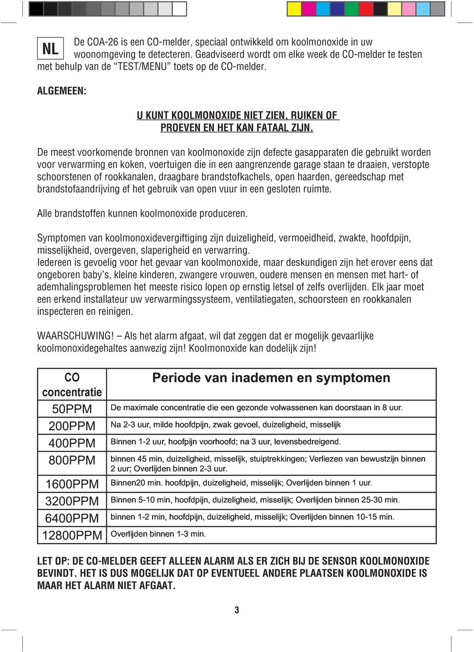 De meest voorkomende bronnen van koolmonoxide zijn defecte gasapparaten die gebruikt worden voor verwarming en koken, voertuigen die in een aangrenzende garage staan te draaien, verstopte