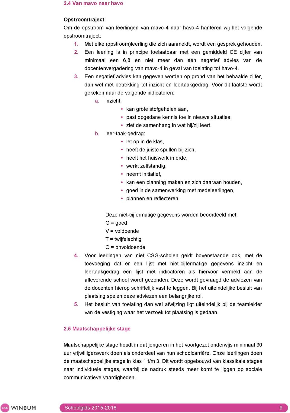 Een leerling is in principe toelaatbaar met een gemiddeld CE cijfer van minimaal een 6,8 en niet meer dan één negatief advies van de docentenvergadering van mavo-4 in geval van toelating tot havo-4.