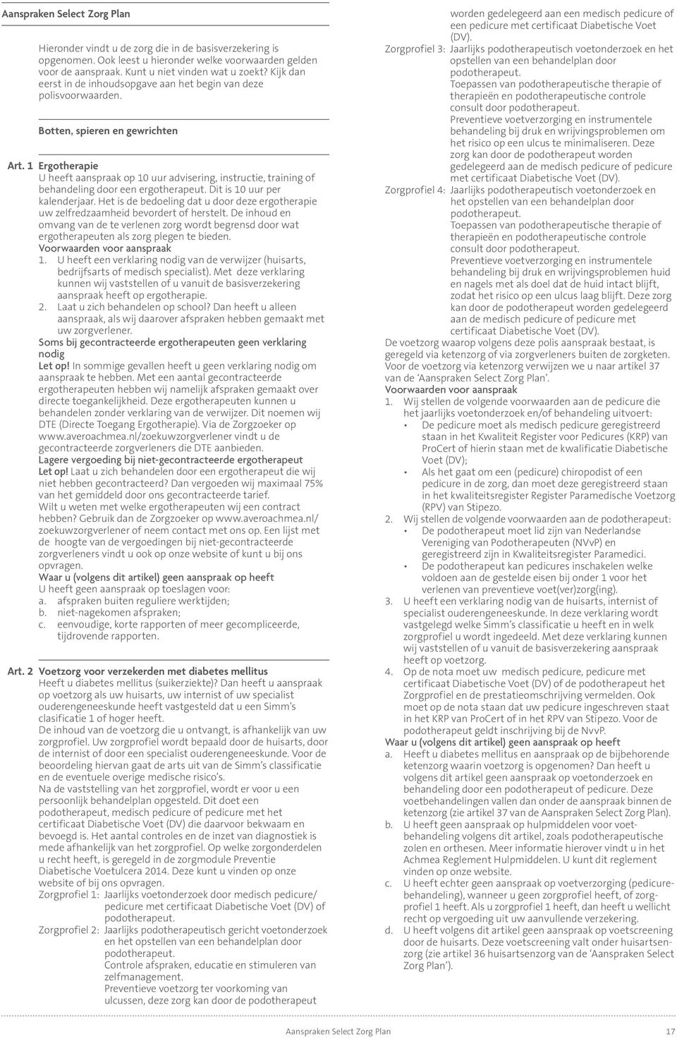 1 Ergotherapie U heeft aanspraak op 10 uur advisering, instructie, training of behandeling door een ergotherapeut. Dit is 10 uur per kalenderjaar.