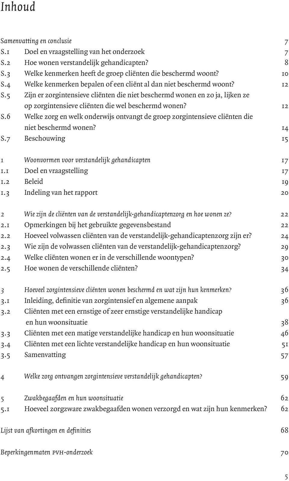 5 Zijn er zorgintensieve cliënten die niet beschermd wonen en zo ja, lijken ze op zorgintensieve cliënten die wel beschermd wonen? 12 S.