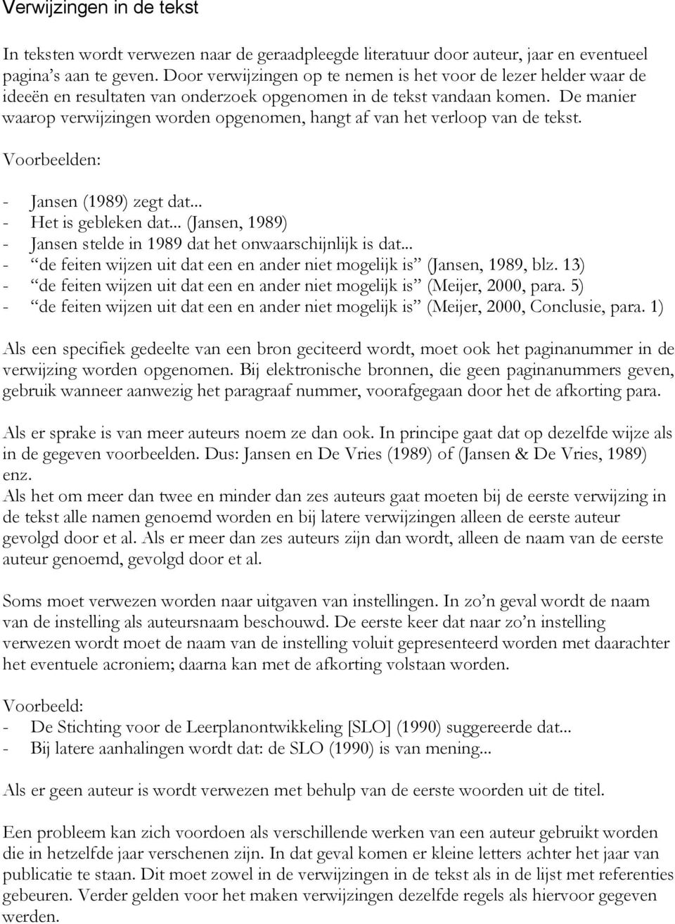 De manier waarop verwijzingen worden opgenomen, hangt af van het verloop van de tekst. Voorbeelden: - Jansen (1989) zegt dat... - Het is gebleken dat.