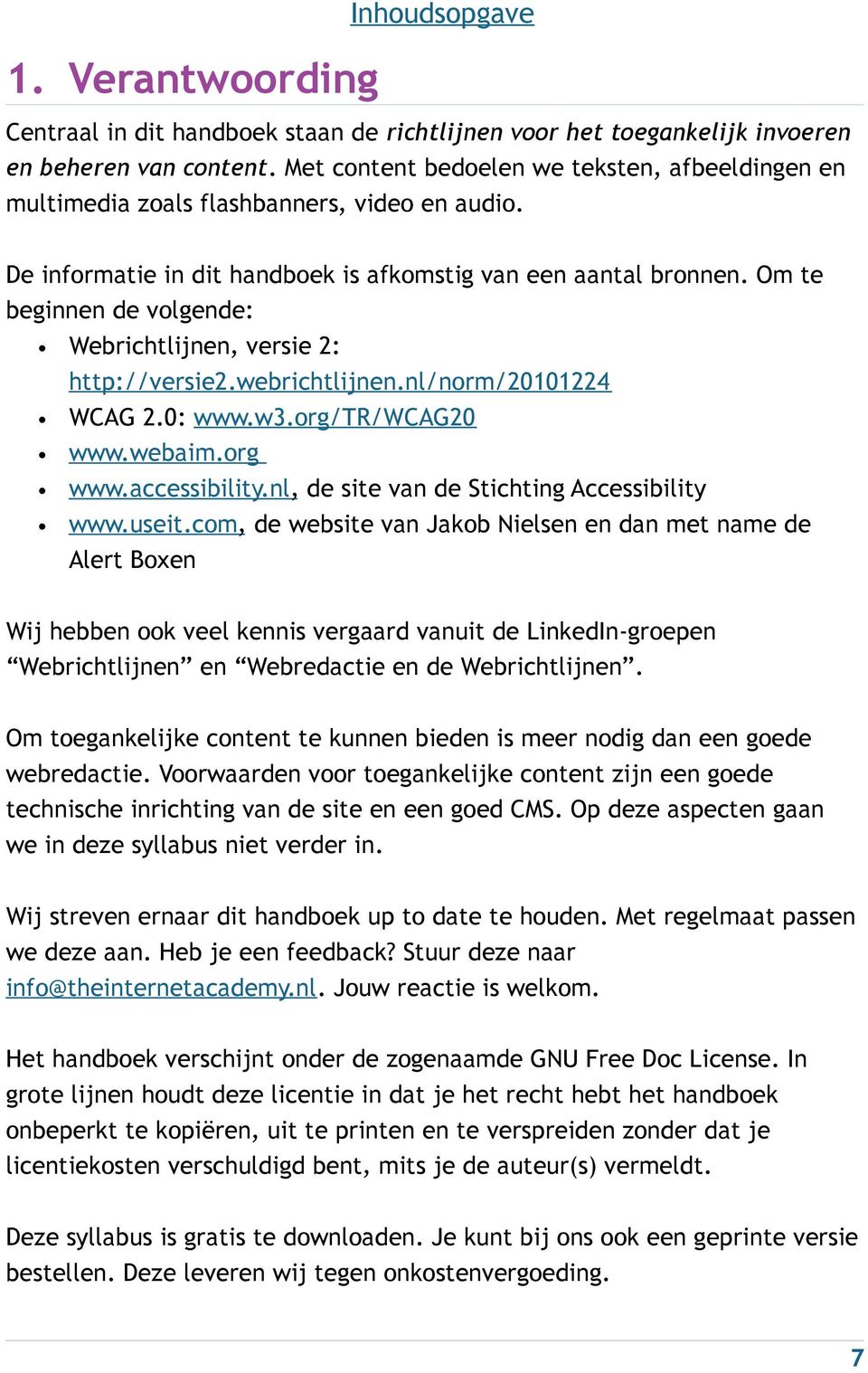 Om te beginnen de volgende: Webrichtlijnen, versie 2: http://versie2.webrichtlijnen.nl/norm/20101224 WCAG 2.0: www.w3.org/tr/wcag20 www.webaim.org www.accessibility.