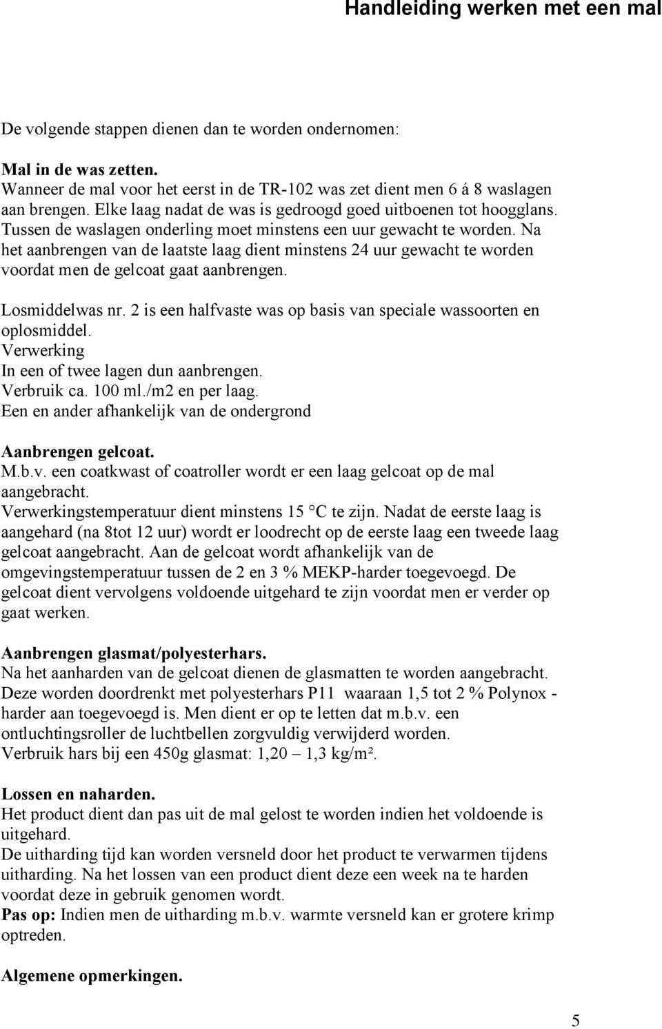 Na het aanbrengen van de laatste laag dient minstens 24 uur gewacht te worden voordat men de gelcoat gaat aanbrengen. Losmiddelwas nr.