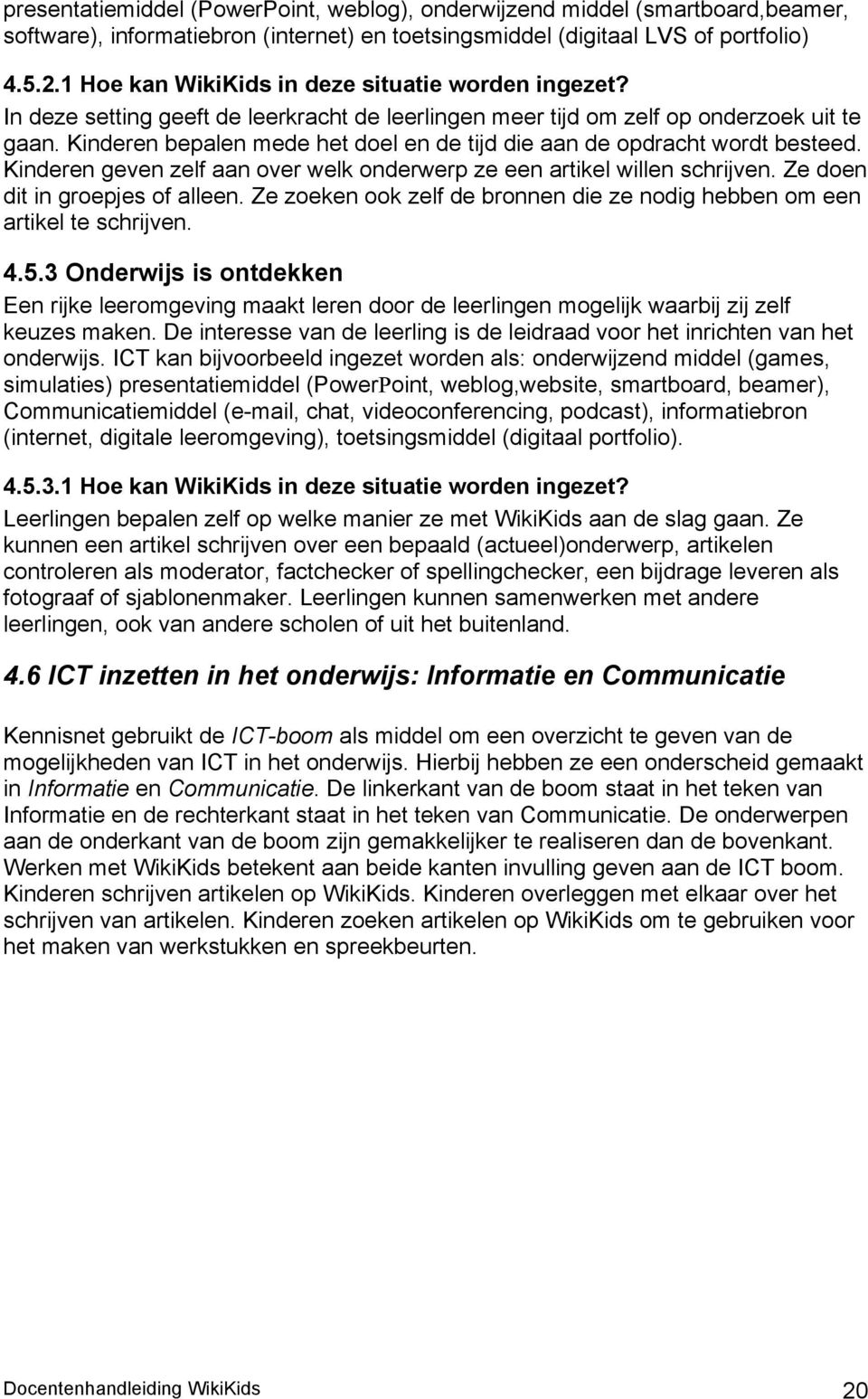 Kinderen bepalen mede het doel en de tijd die aan de opdracht wordt besteed. Kinderen geven zelf aan over welk onderwerp ze een artikel willen schrijven. Ze doen dit in groepjes of alleen.