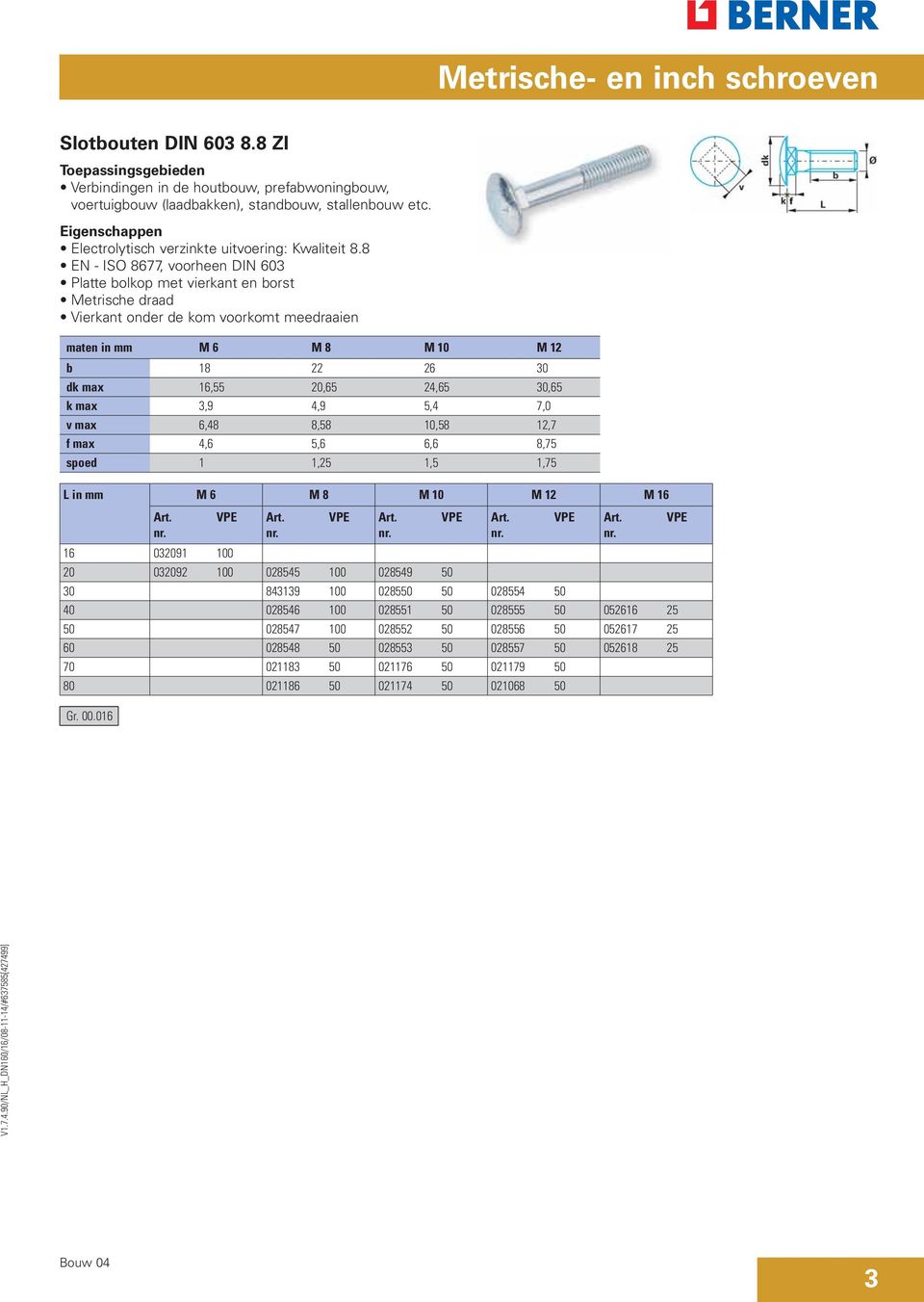 8 EN - ISO 8677, voorheen DIN 603 Platte bolkop met vierkant en borst Metrische draad Vierkant onder de kom voorkomt meedraaien maten in mm M 6 M 8 M 10 M 12 b 18 22 26 30 dk max 16,55 20,65 24,65