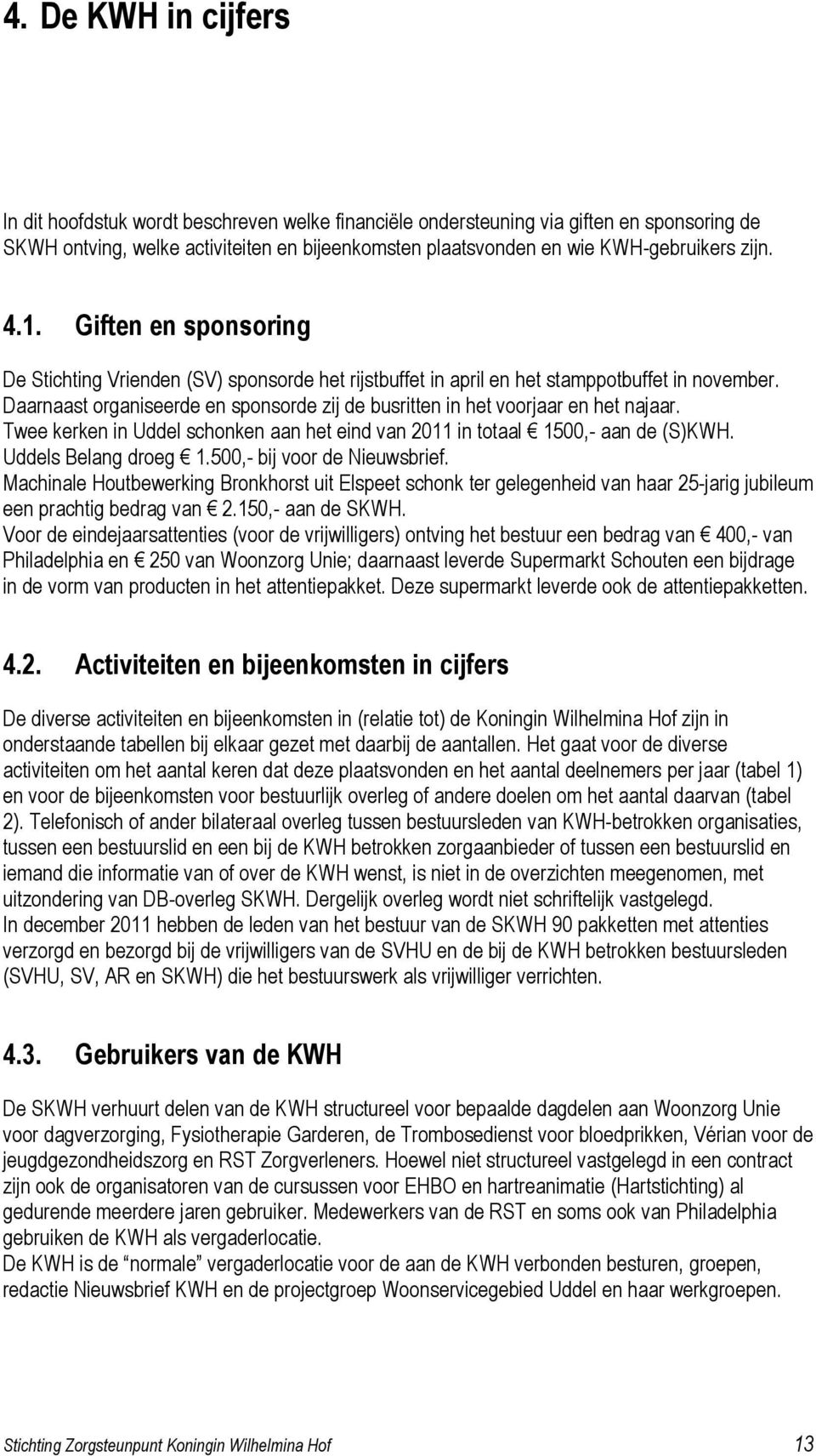 Daarnaast organiseerde en sponsorde zij de busritten in het voorjaar en het najaar. Twee kerken in Uddel schonken aan het eind van 2011 in totaal 1500,- aan de (S)KWH. Uddels Belang droeg 1.