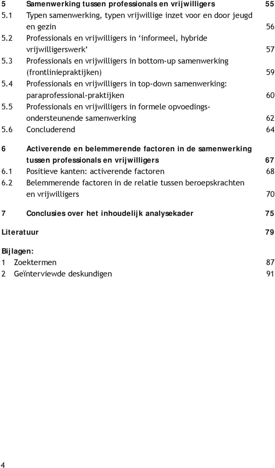 4 Professionals en vrijwilligers in top-down samenwerking: paraprofessional-praktijken 60 5.5 Professionals en vrijwilligers in formele opvoedingsondersteunende samenwerking 62 5.