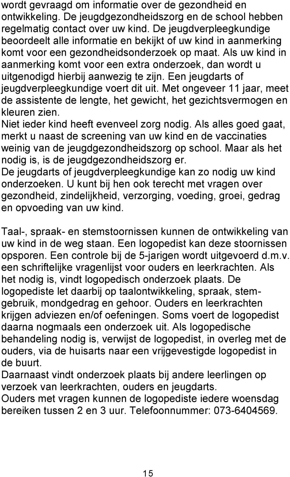 Als uw kind in aanmerking komt voor een extra onderzoek, dan wordt u uitgenodigd hierbij aanwezig te zijn. Een jeugdarts of jeugdverpleegkundige voert dit uit.