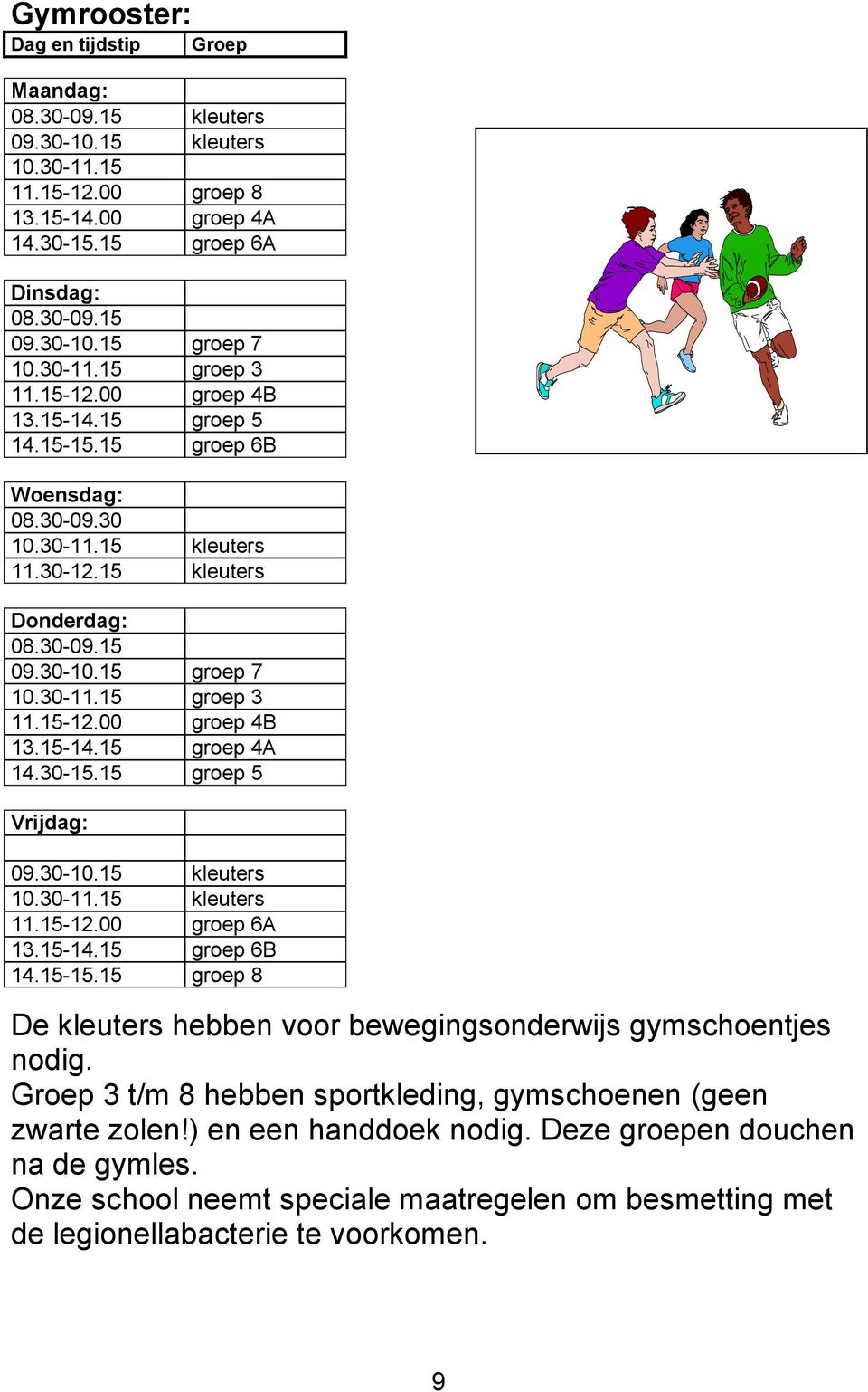 30-15.15 groep 5 Vrijdag: 09.30-10.15 kleuters 10.30-11.15 kleuters 11.15-12.00 groep 6A 13.15-14.15 groep 6B 14.15-15.15 groep 8 De kleuters hebben voor bewegingsonderwijs gymschoentjes nodig.