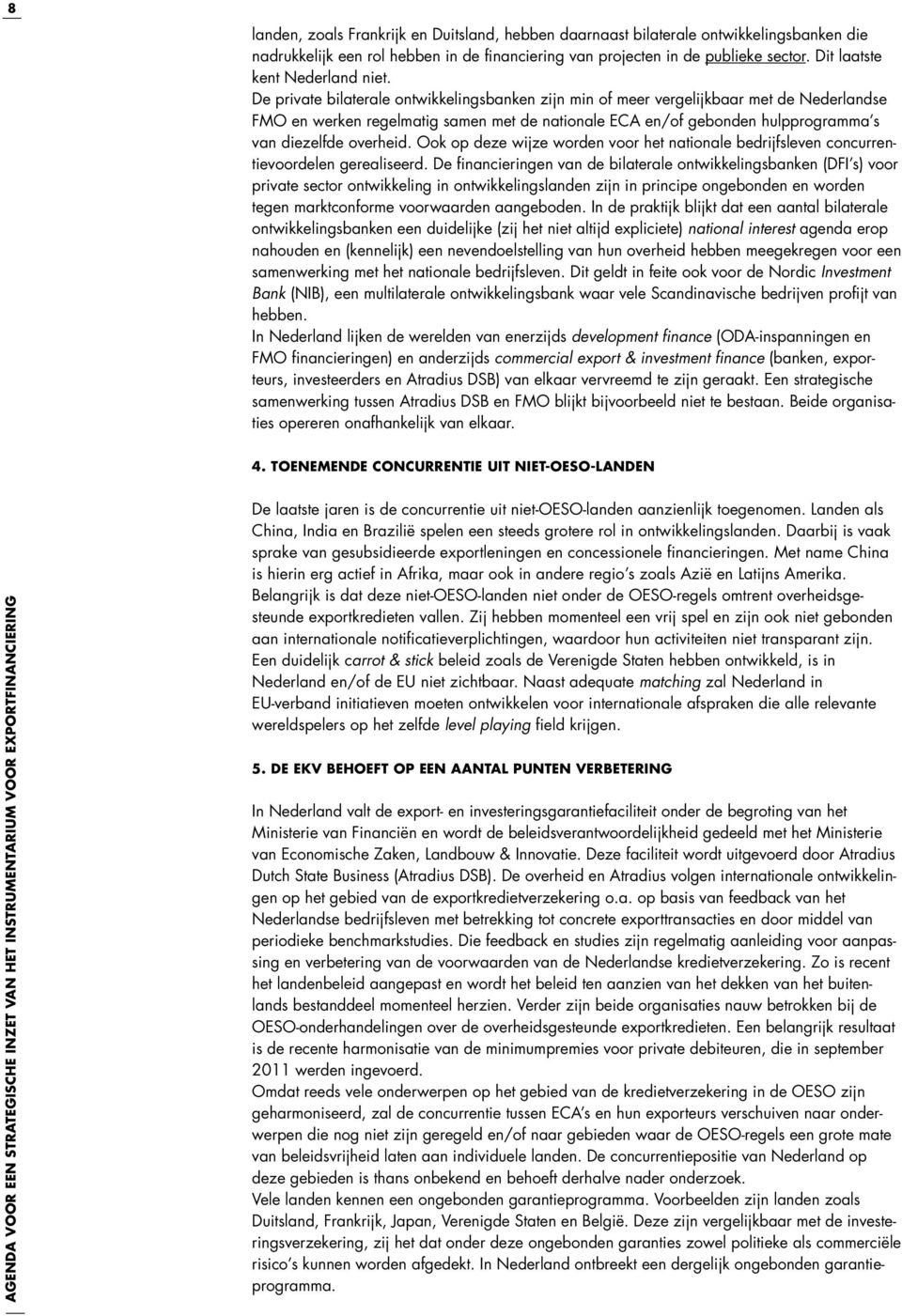 De private bilaterale ontwikkelingsbanken zijn min of meer vergelijkbaar met de Nederlandse FMO en werken regelmatig samen met de nationale ECA en/of gebonden hulpprogramma s van diezelfde overheid.