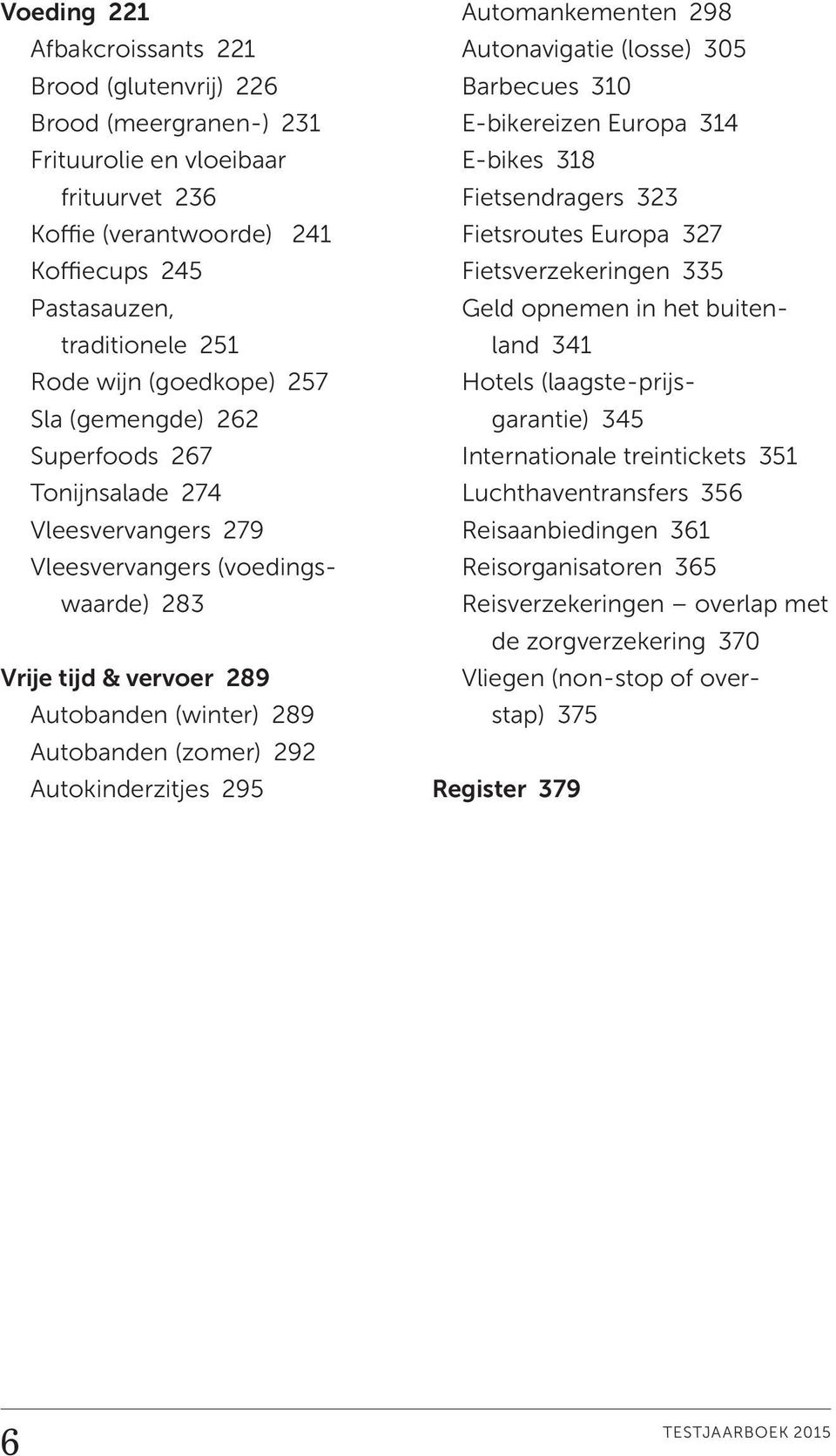 Autokinderzitjes 295 Automankementen 298 Autonavigatie (losse) 305 Barbecues 310 E-bikereizen Europa 314 E-bikes 318 Fietsendragers 323 Fietsroutes Europa 327 Fietsverzekeringen 335 Geld opnemen in