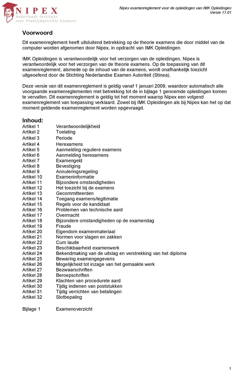 Op de toepassing van dit examenreglement, alsmede op de inhoud van de examens, wordt onafhankelijk toezicht uitgeoefend door de Stichting Nederlandse Examen Autoriteit (Stinea).