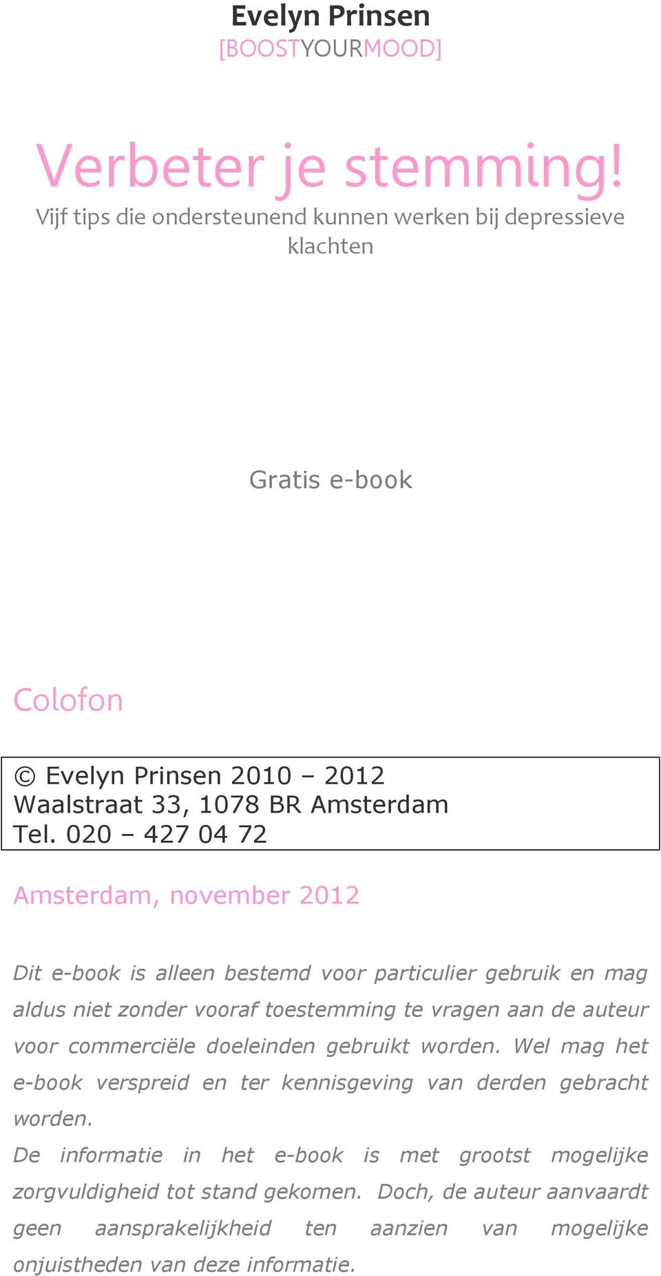 020 427 04 72 Amsterdam, november 2012 Dit e-book is alleen bestemd voor particulier gebruik en mag aldus niet zonder vooraf toestemming te vragen aan de auteur voor