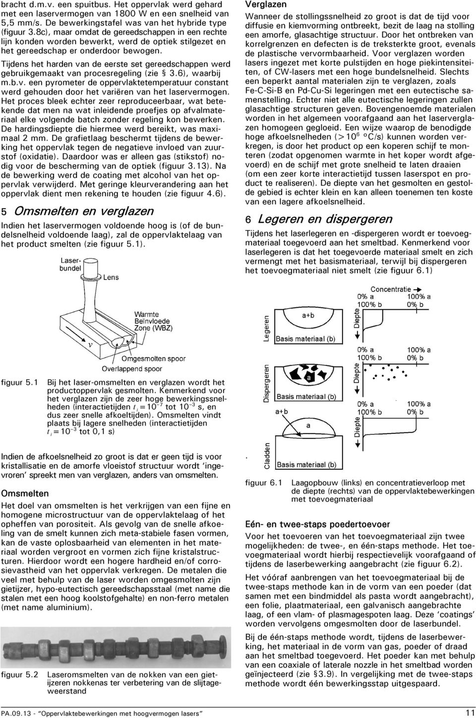 Tijdens het harden van de eerste set gereedschappen werd gebruikgemaakt van procesregeling (zie 3.6), waarbij m.b.v. een pyrometer de oppervlaktetemperatuur constant werd gehouden door het variëren van het laservermogen.