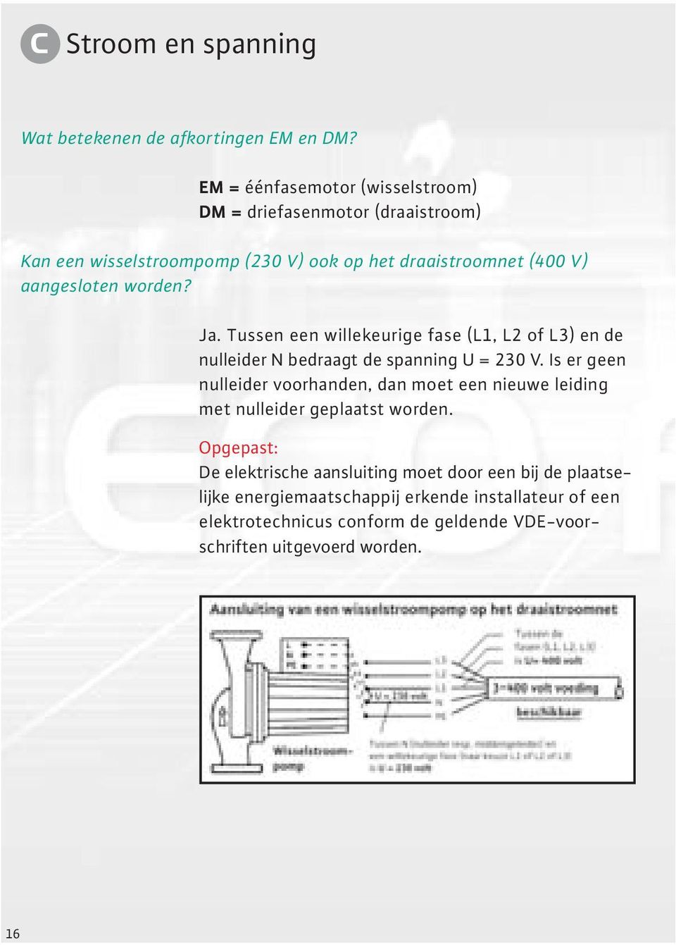 worden? Ja. Tussen een willekeurige fase (L1, L2 of L3) en de nulleider N bedraagt de spanning U = 230 V.