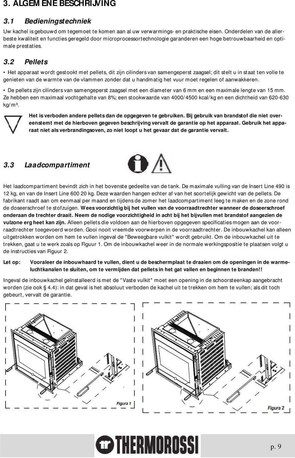 2 Pellets Het apparaat wordt gestookt met pellets, dit zijn cilinders van samengeperst zaagsel; dit stelt u in staat ten volle te genieten van de warmte van de vlammen zonder dat u handmatig het vuur