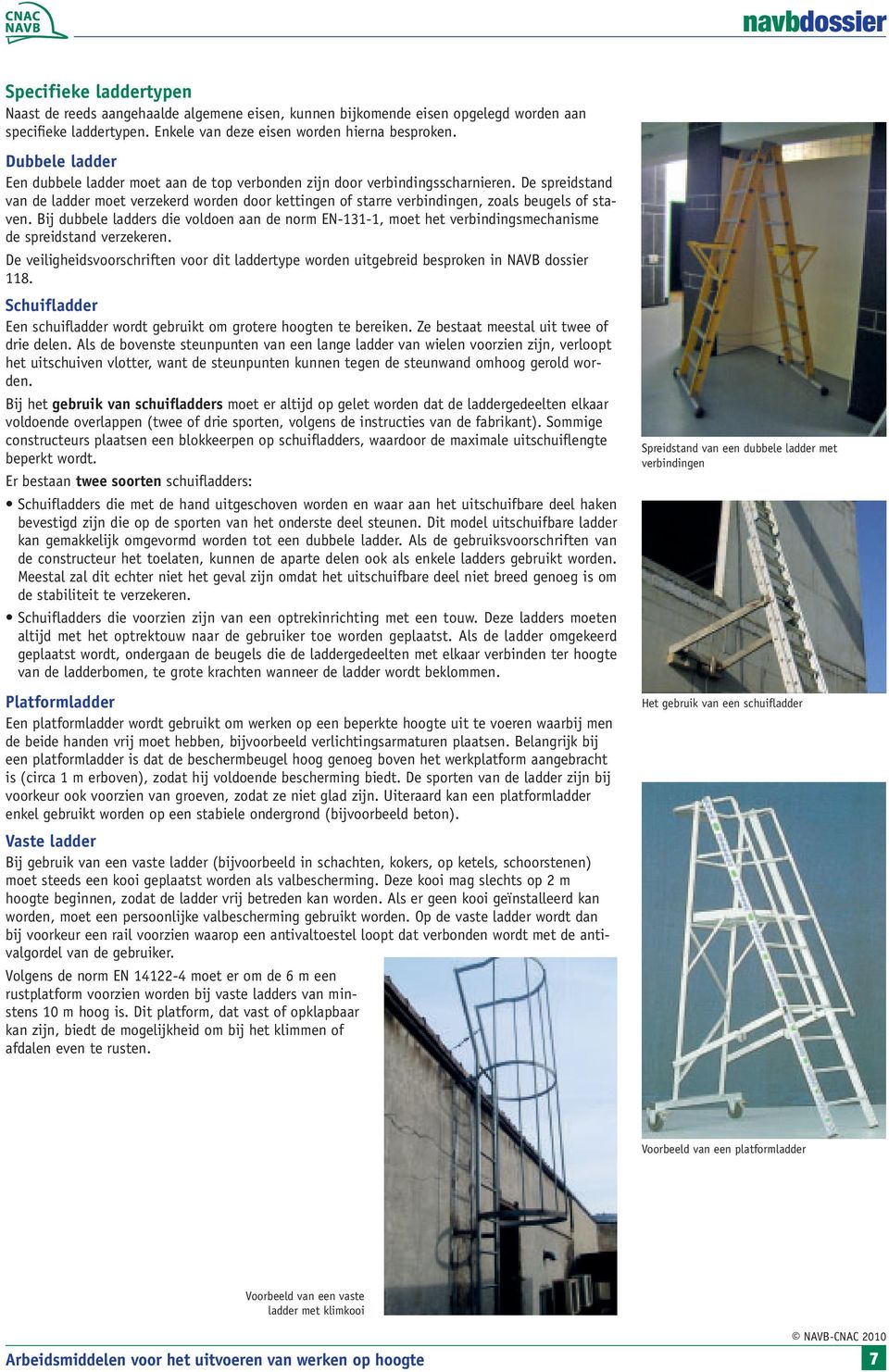 De spreidstand van de ladder moet verzekerd worden door kettingen of starre verbindingen, zoals beugels of staven.
