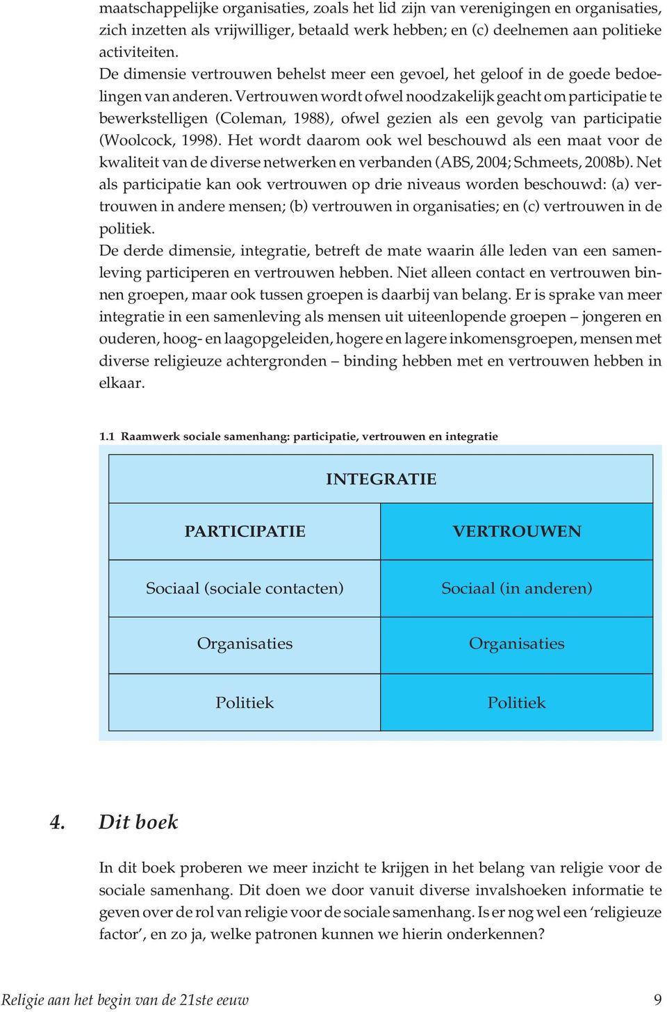 Vertrouwen wordt ofwel noodzakelijk geacht om participatie te bewerkstelligen (Coleman, 1988), ofwel gezien als een gevolg van participatie (Woolcock, 1998).