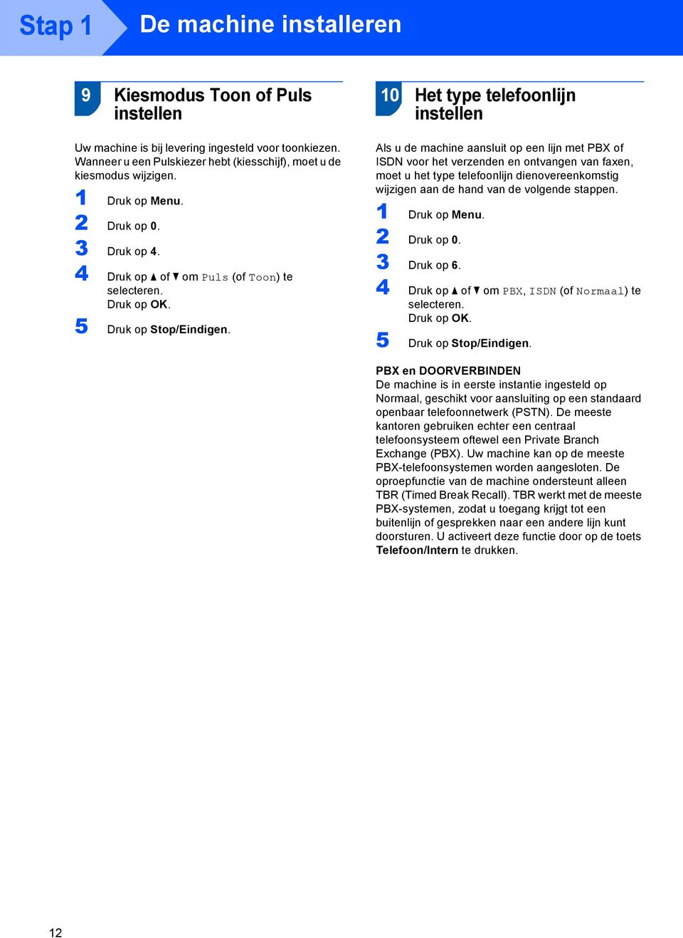 Als u de machine aansluit op een lijn met PBX of ISDN voor het verzenden en ontvangen van faxen, moet u het type telefoonlijn dienovereenkomstig wijzigen aan de hand van de volgende stappen.