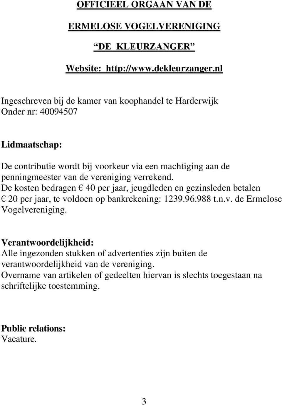 vereniging verrekend. De kosten bedragen 40 per jaar, jeugdleden en gezinsleden betalen 20 per jaar, te voldoen op bankrekening: 1239.96.988 t.n.v. de Ermelose Vogelvereniging.