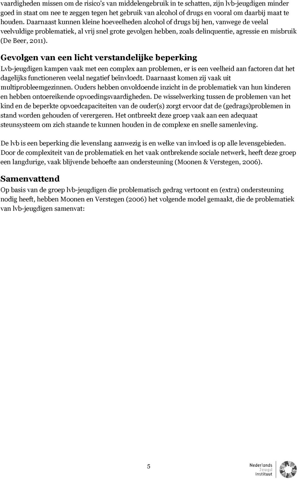 Daarnaast kunnen kleine hoeveelheden alcohol of drugs bij hen, vanwege de veelal veelvuldige problematiek, al vrij snel grote gevolgen hebben, zoals delinquentie, agressie en misbruik (De Beer, 2011).