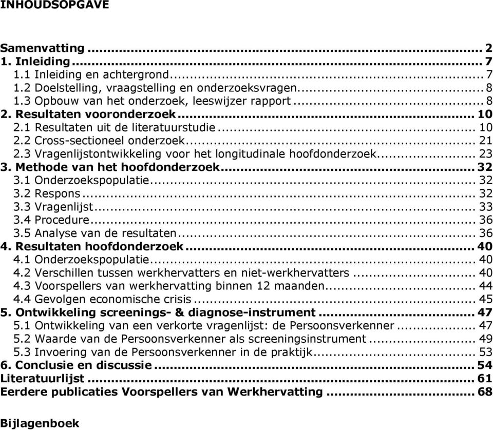 Methode van het hoofdonderzoek... 32 3.1 Onderzoekspopulatie... 32 3.2 Respons... 32 3.3 Vragenlijst... 33 3.4 Procedure... 36 3.5 Analyse van de resultaten... 36 4. Resultaten hoofdonderzoek... 40 4.