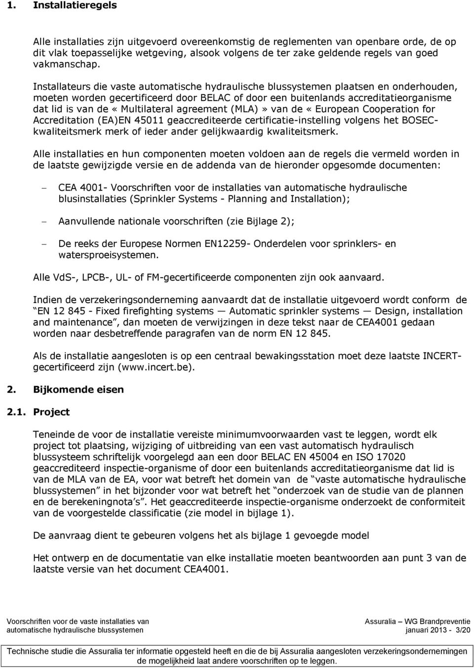 Installateurs die vaste automatische hydraulische blussystemen plaatsen en onderhouden, moeten worden gecertificeerd door BELAC of door een buitenlands accreditatieorganisme dat lid is van de