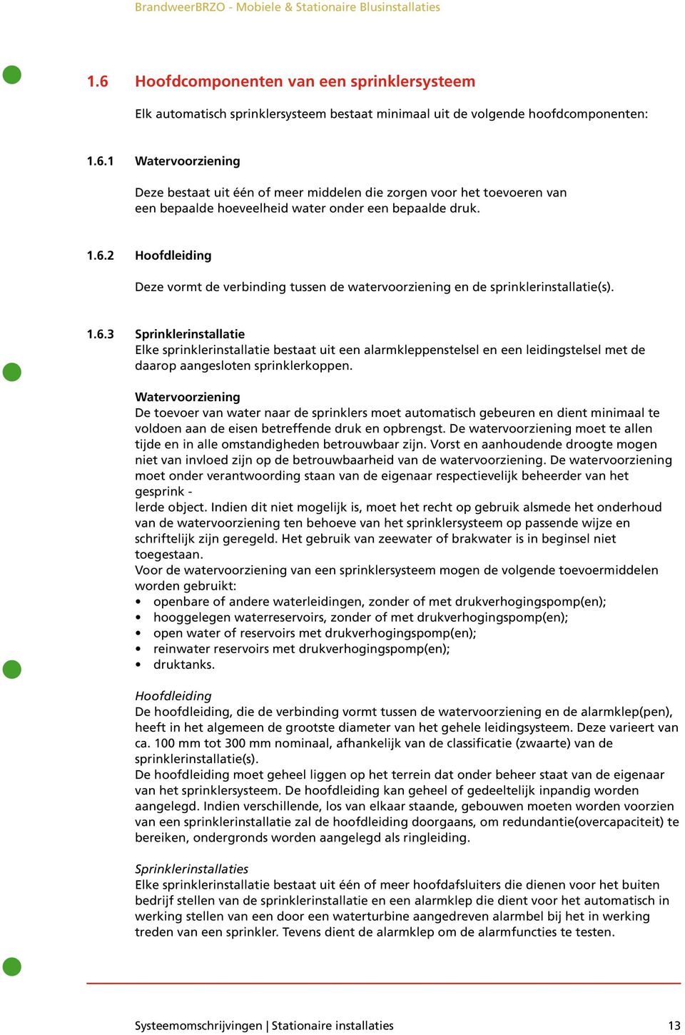 Watervoorziening De toevoer van water naar de sprinklers moet automatisch gebeuren en dient minimaal te voldoen aan de eisen betreffende druk en opbrengst.