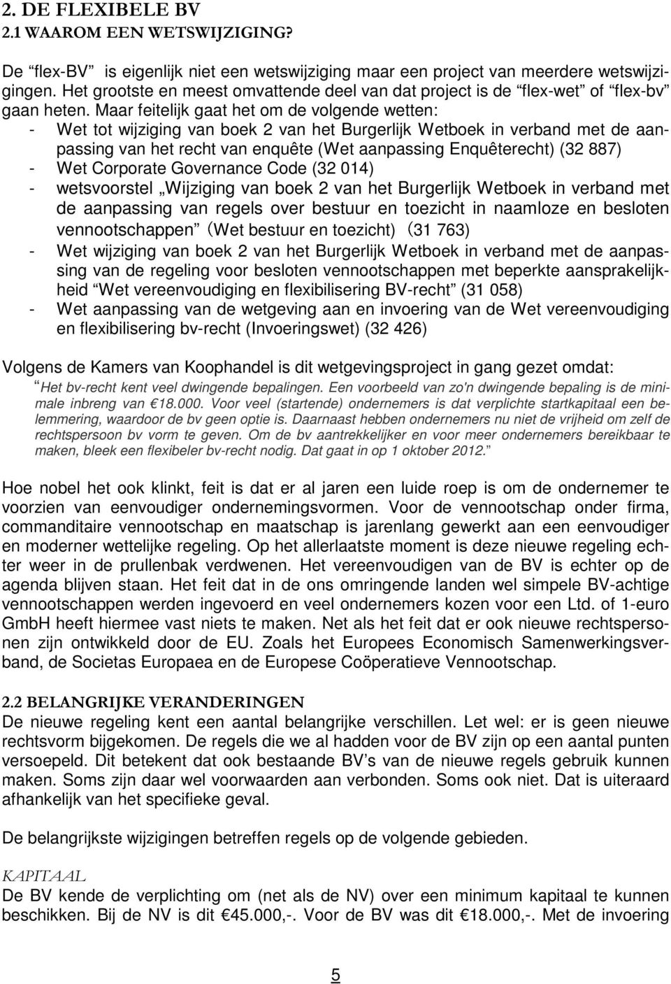 Maar feitelijk gaat het om de volgende wetten: - Wet tot wijziging van boek 2 van het Burgerlijk Wetboek in verband met de aanpassing van het recht van enquête (Wet aanpassing Enquêterecht) (32 887)