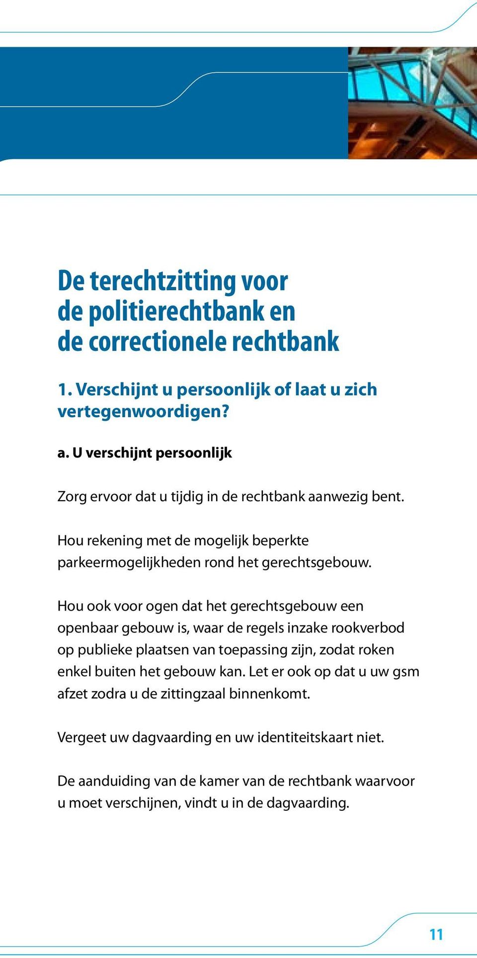 Hou ook voor ogen dat het gerechtsgebouw een openbaar gebouw is, waar de regels inzake rookverbod op publieke plaatsen van toepassing zijn, zodat roken enkel buiten het gebouw