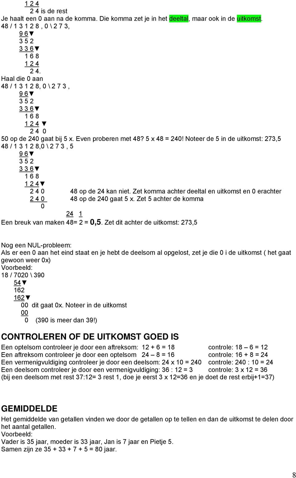 Noteer de 5 in de uitkomst: 273,5 48 / 1 3 1 2 8,0 \ 2 7 3, 5 9 6 3 5 2 3 3 6 1 6 8 1 2 4 2 4 0 48 op de 24 kan niet. Zet komma achter deeltal en uitkomst en 0 erachter 2 4 0 48 op de 240 gaat 5 x.