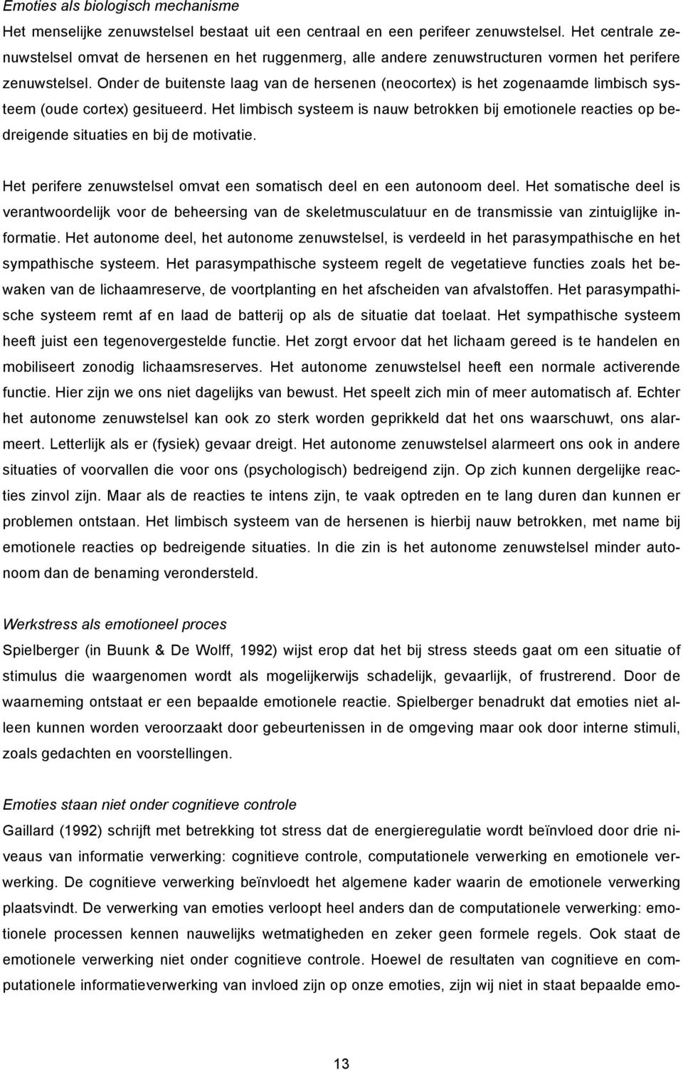 Onder de buitenste laag van de hersenen (neocortex) is het zogenaamde limbisch systeem (oude cortex) gesitueerd.