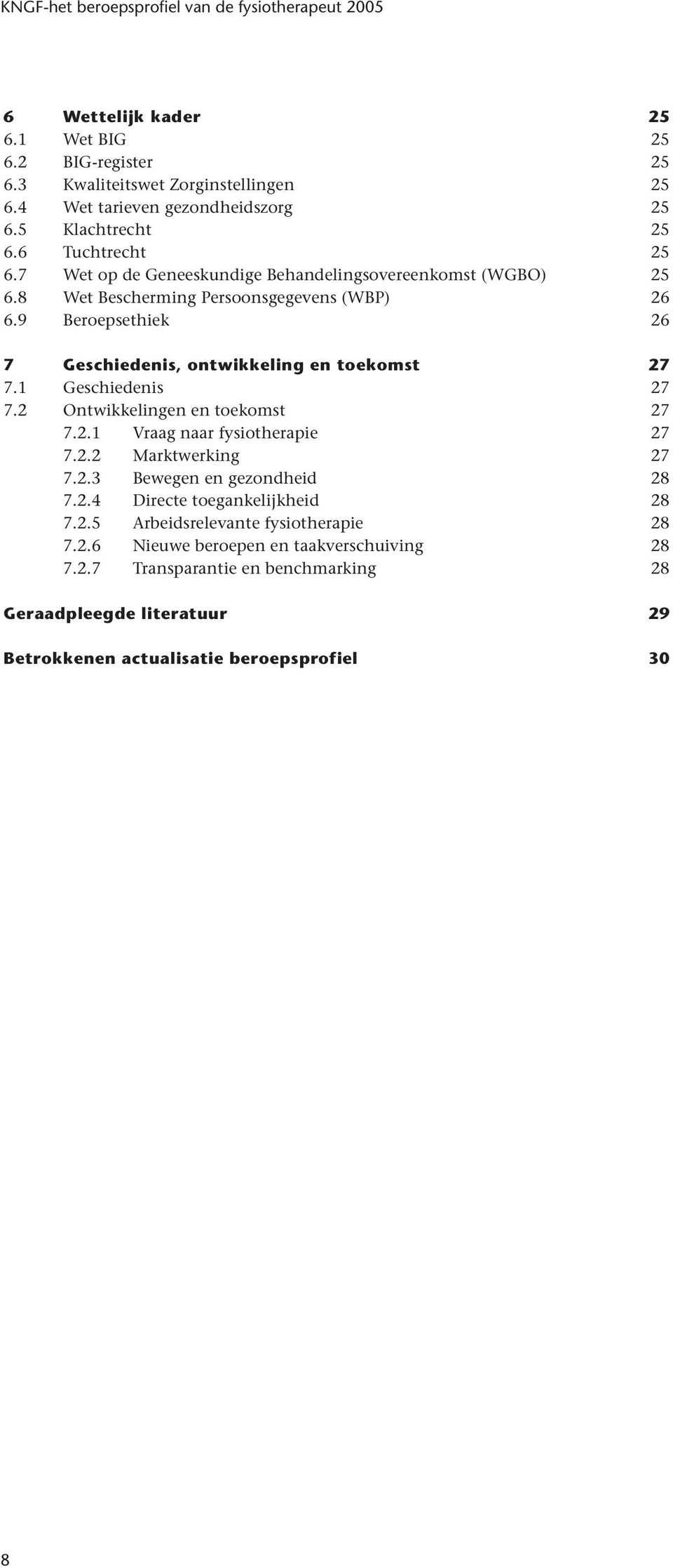 1 Geschiedenis 27 7.2 Ontwikkelingen en toekomst 27 7.2.1 Vraag naar fysiotherapie 27 7.2.2 Marktwerking 27 7.2.3 Bewegen en gezondheid 28 7.2.4 Directe toegankelijkheid 28 7.2.5 Arbeidsrelevante fysiotherapie 28 7.