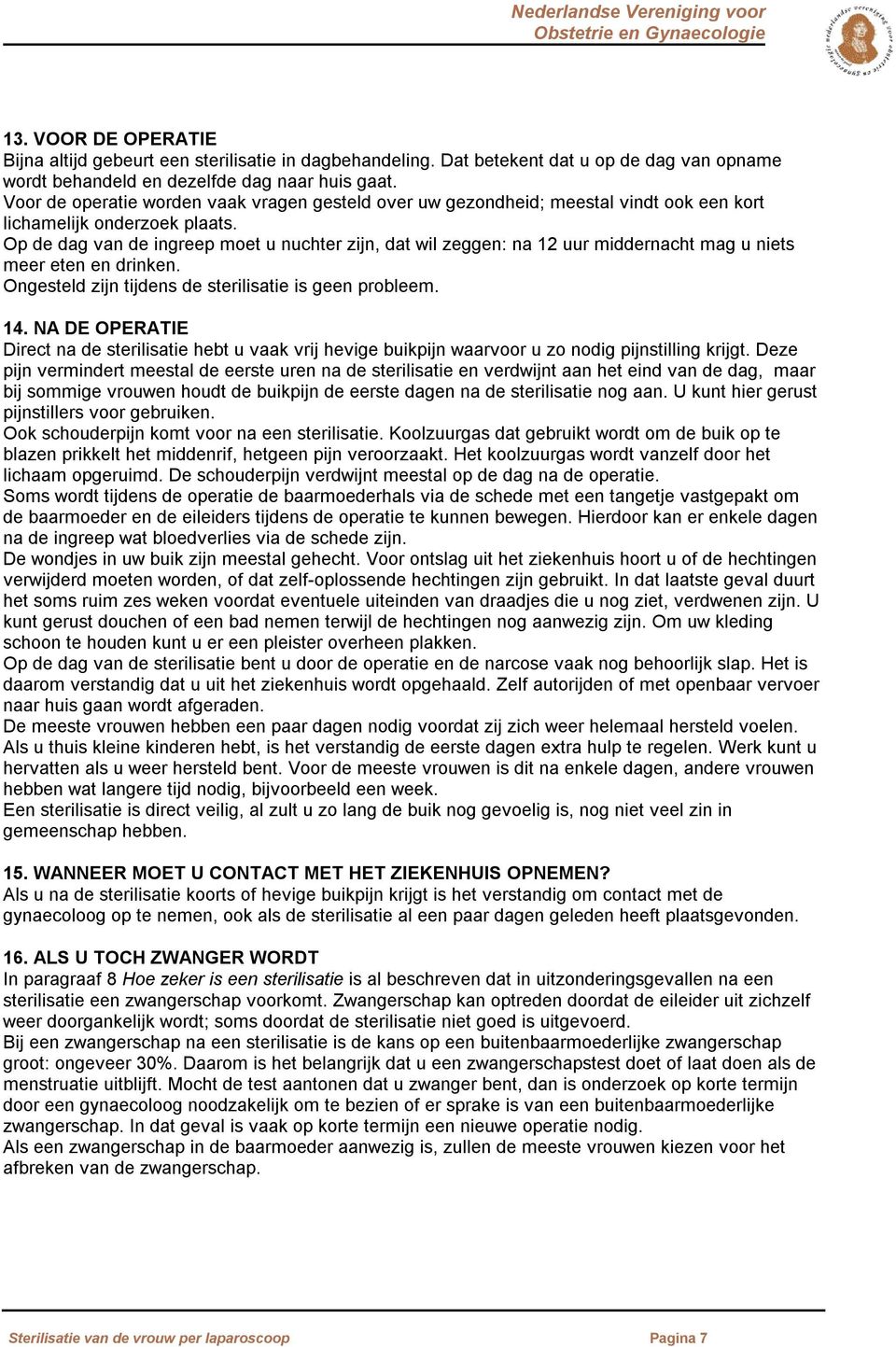 Op de dag van de ingreep moet u nuchter zijn, dat wil zeggen: na 12 uur middernacht mag u niets meer eten en drinken. Ongesteld zijn tijdens de sterilisatie is geen probleem. 14.