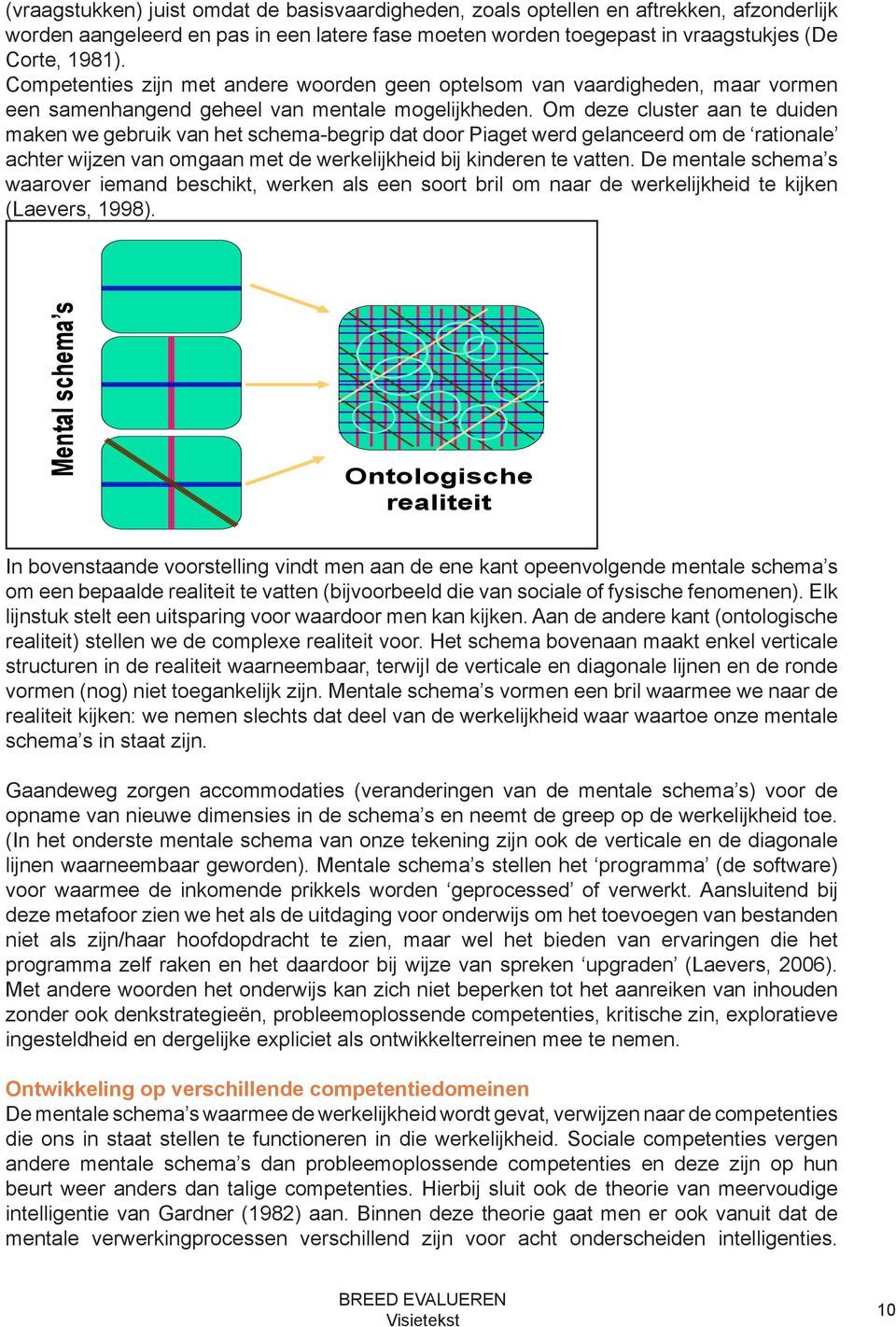 Om deze cluster aan te duiden maken we gebruik van het schema-begrip dat door Piaget werd gelanceerd om de rationale achter wijzen van omgaan met de werkelijkheid bij kinderen te vatten.