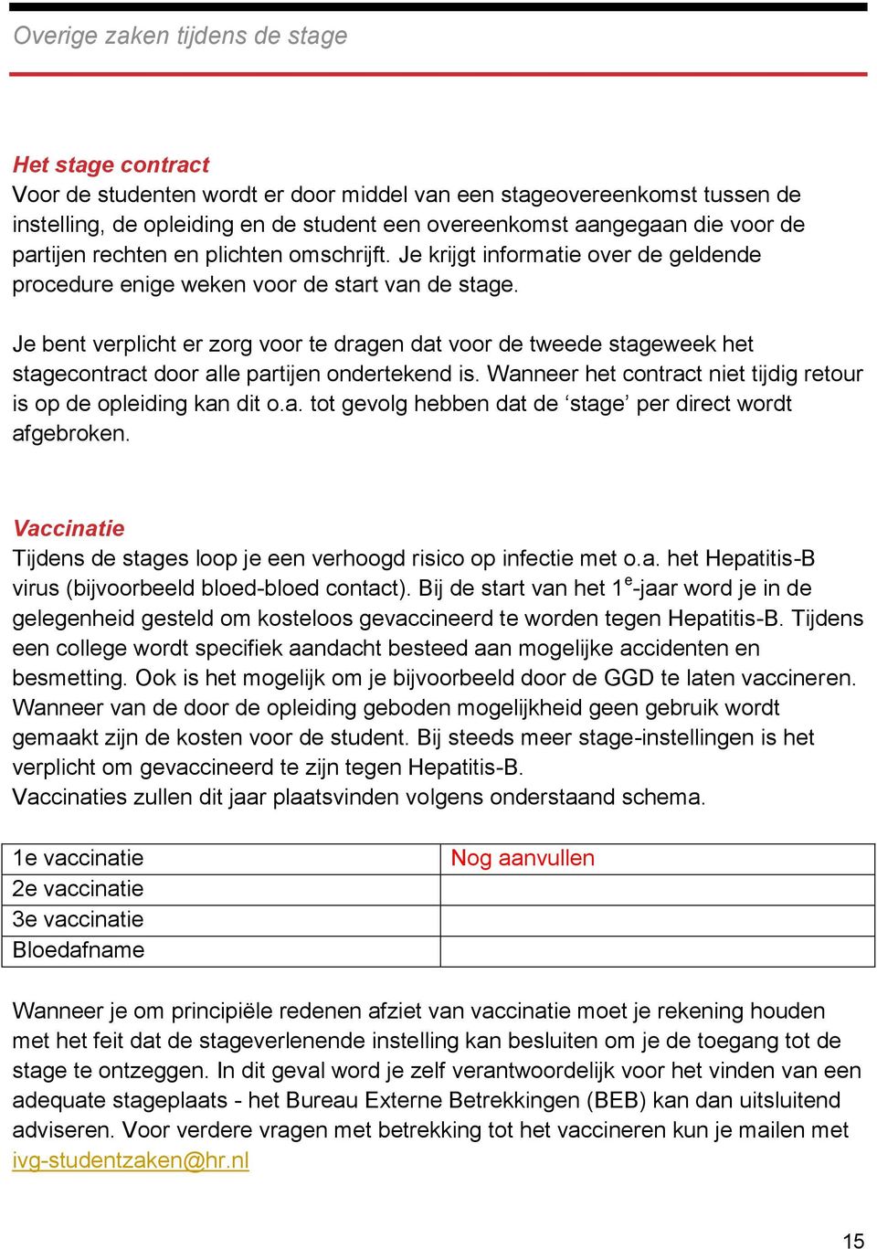 Je bent verplicht er zorg voor te dragen dat voor de tweede stageweek het stagecontract door alle partijen ondertekend is. Wanneer het contract niet tijdig retour is op de opleiding kan dit o.a. tot gevolg hebben dat de stage per direct wordt afgebroken.