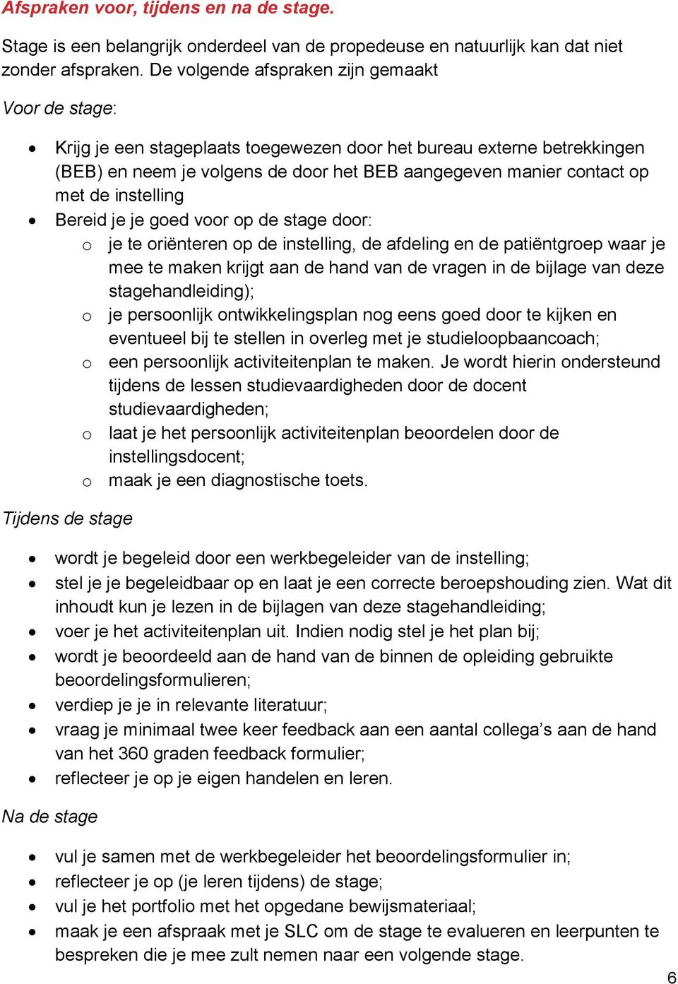 instelling Bereid je je goed voor op de stage door: o je te oriënteren op de instelling, de afdeling en de patiëntgroep waar je mee te maken krijgt aan de hand van de vragen in de bijlage van deze