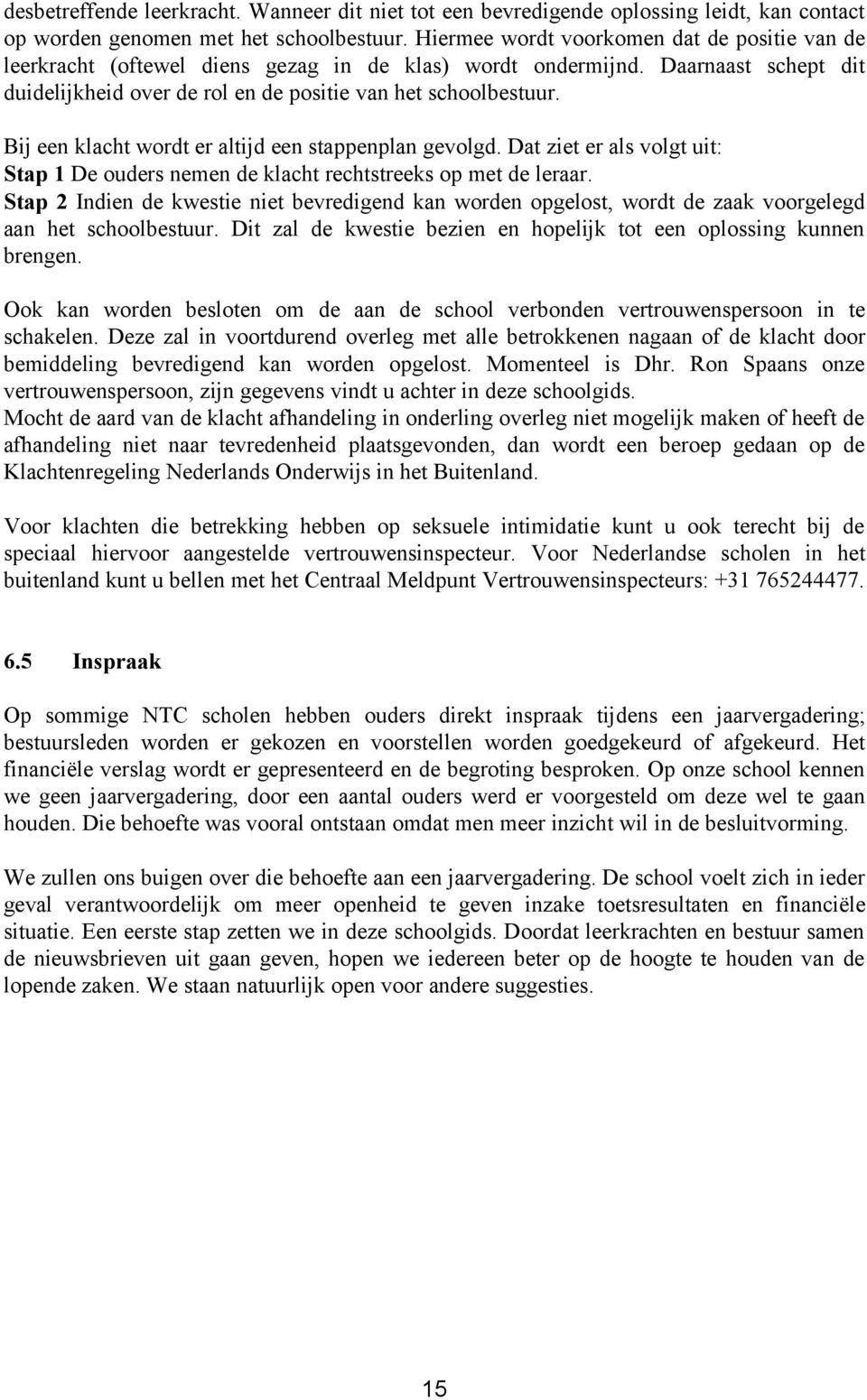 Bij een klacht wordt er altijd een stappenplan gevolgd. Dat ziet er als volgt uit: Stap 1 De ouders nemen de klacht rechtstreeks op met de leraar.