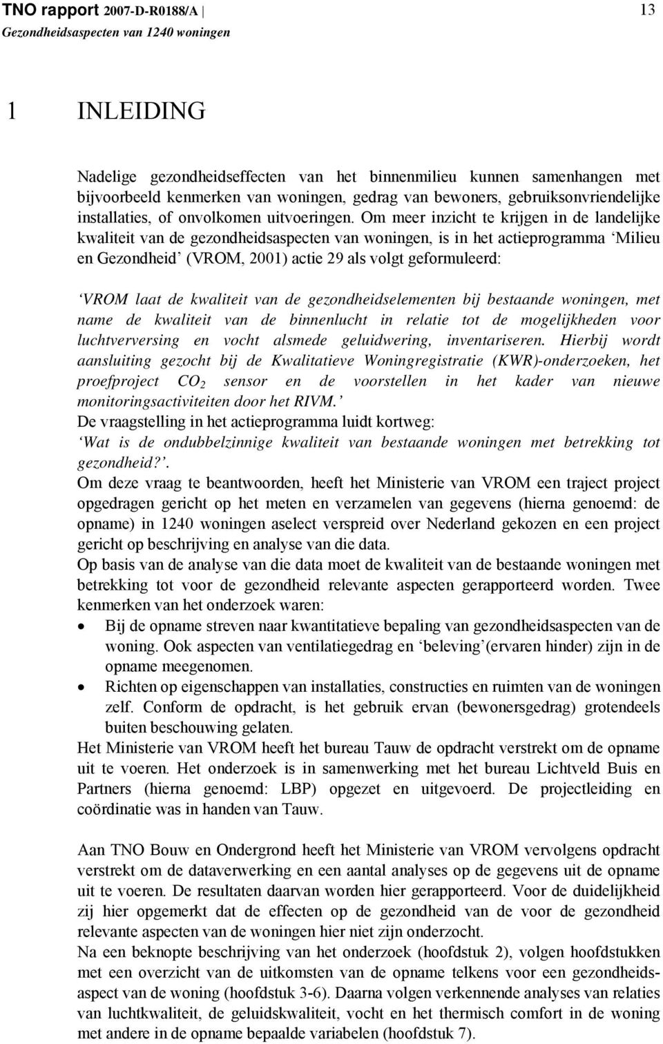 Om meer inzicht te krijgen in de landelijke kwaliteit van de gezondheidsaspecten van woningen, is in het actieprogramma Milieu en Gezondheid (VROM, 2001) actie 29 als volgt geformuleerd: VROM laat de