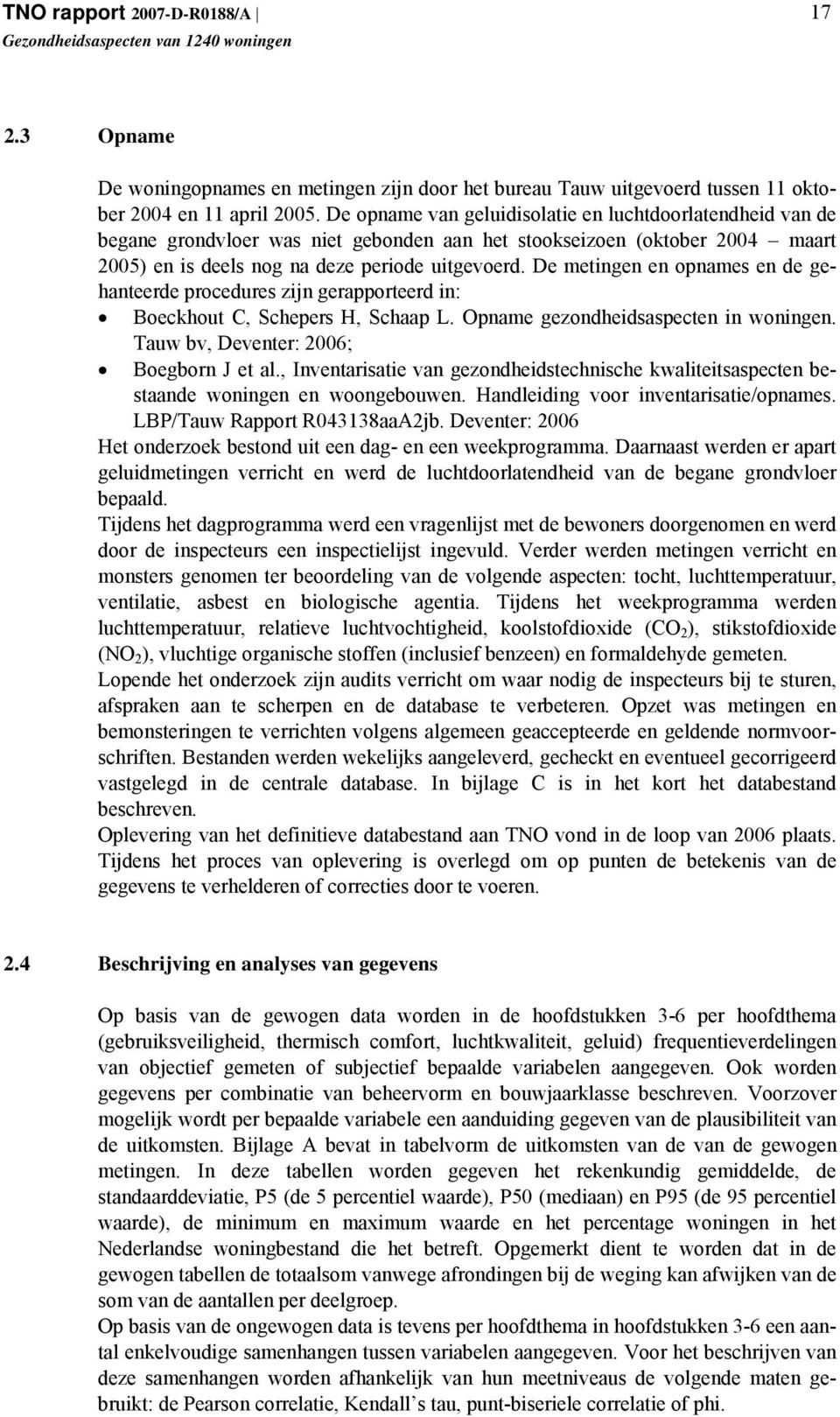 De metingen en opnames en de gehanteerde procedures zijn gerapporteerd in: Boeckhout C, Schepers H, Schaap L. Opname gezondheidsaspecten in woningen. Tauw bv, Deventer: 2006; Boegborn J et al.