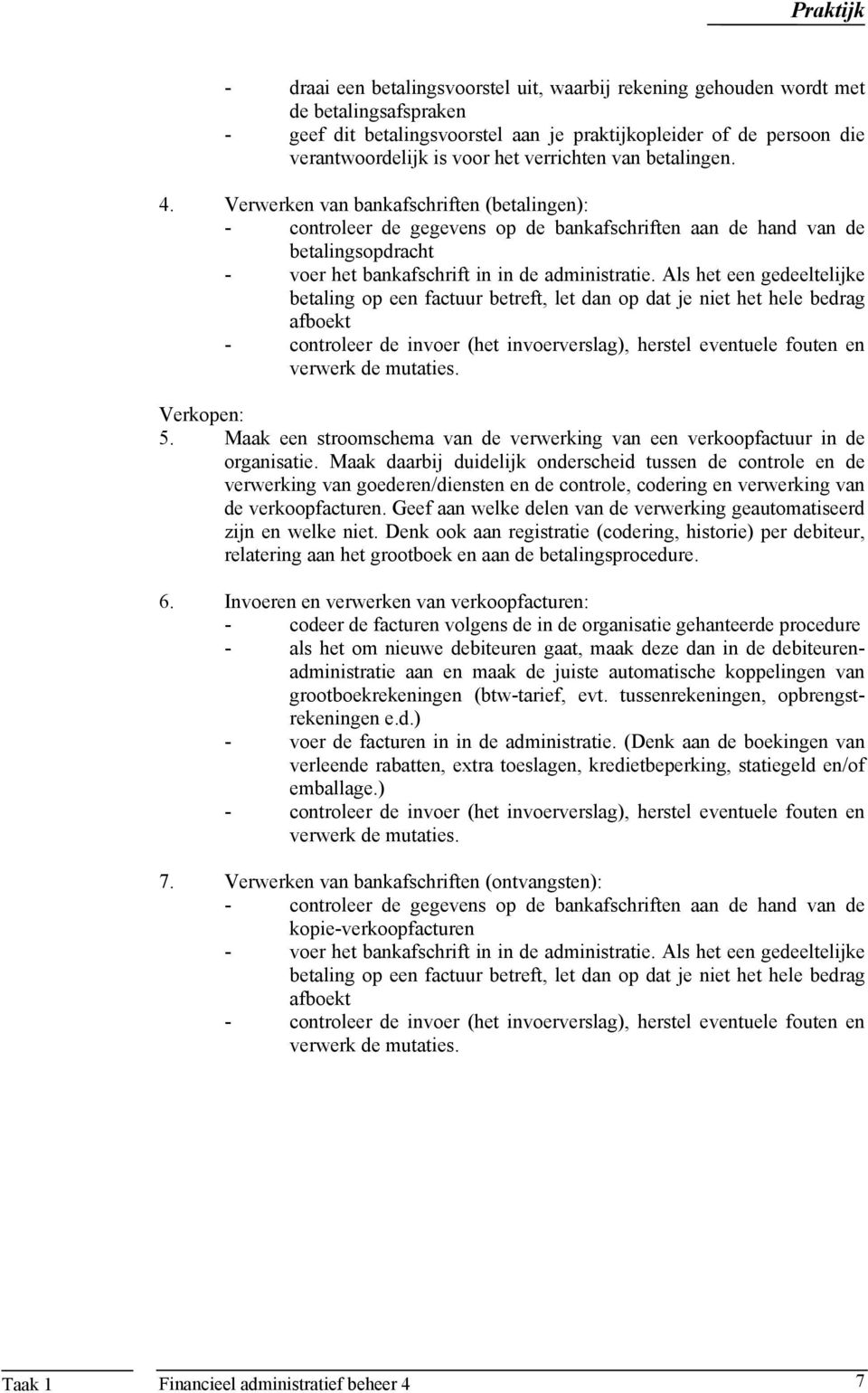 Verwerken van bankafschriften (betalingen): - controleer de gegevens op de bankafschriften aan de hand van de betalingsopdracht - voer het bankafschrift in in de administratie.