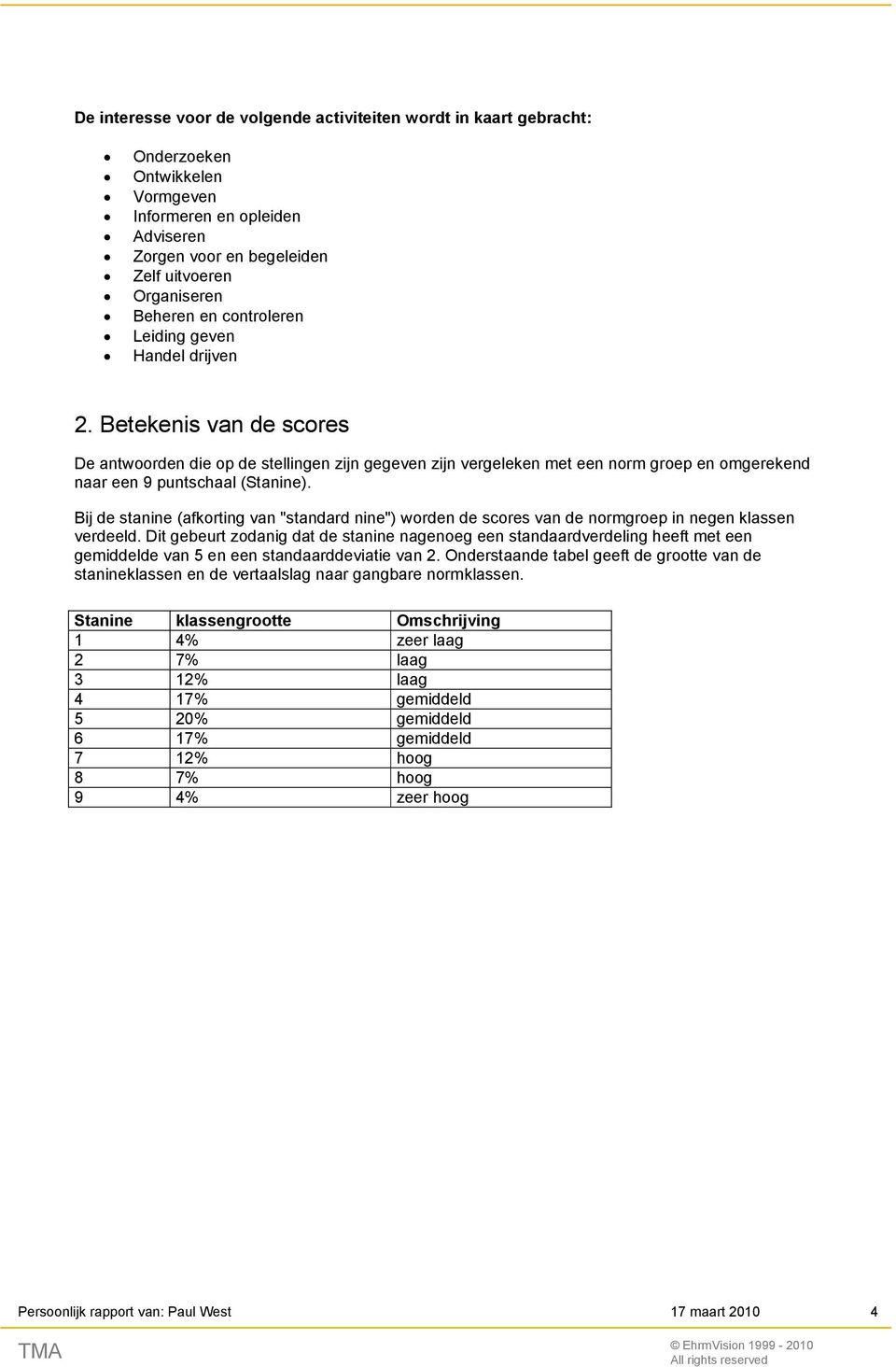 Bij de stanine (afkorting van "standard nine") worden de scores van de normgroep in negen klassen verdeeld.