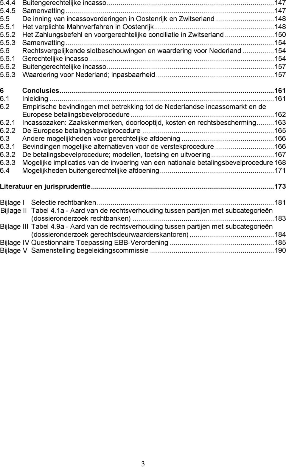 .. 157 6 Conclusies... 161 6.1 Inleiding... 161 6.2 Empirische bevindingen met betrekking tot de Nederlandse incassomarkt en de Europese betalingsbevelprocedure... 162 6.2.1 Incassozaken: Zaakskenmerken, doorlooptijd, kosten en rechtsbescherming.