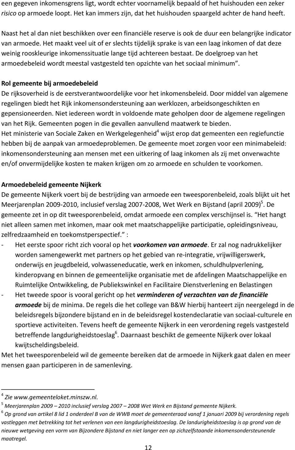 Het maakt veel uit of er slechts tijdelijk sprake is van een laag inkomen of dat deze weinig rooskleurige inkomenssituatie lange tijd achtereen bestaat.