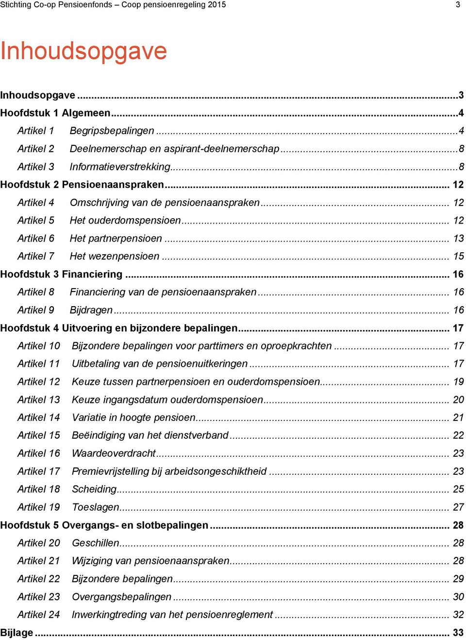 .. 13 Artikel 7 Het wezenpensioen... 15 Hoofdstuk 3 Financiering... 16 Artikel 8 Financiering van de pensioenaanspraken... 16 Artikel 9 Bijdragen... 16 Hoofdstuk 4 Uitvoering en bijzondere bepalingen.