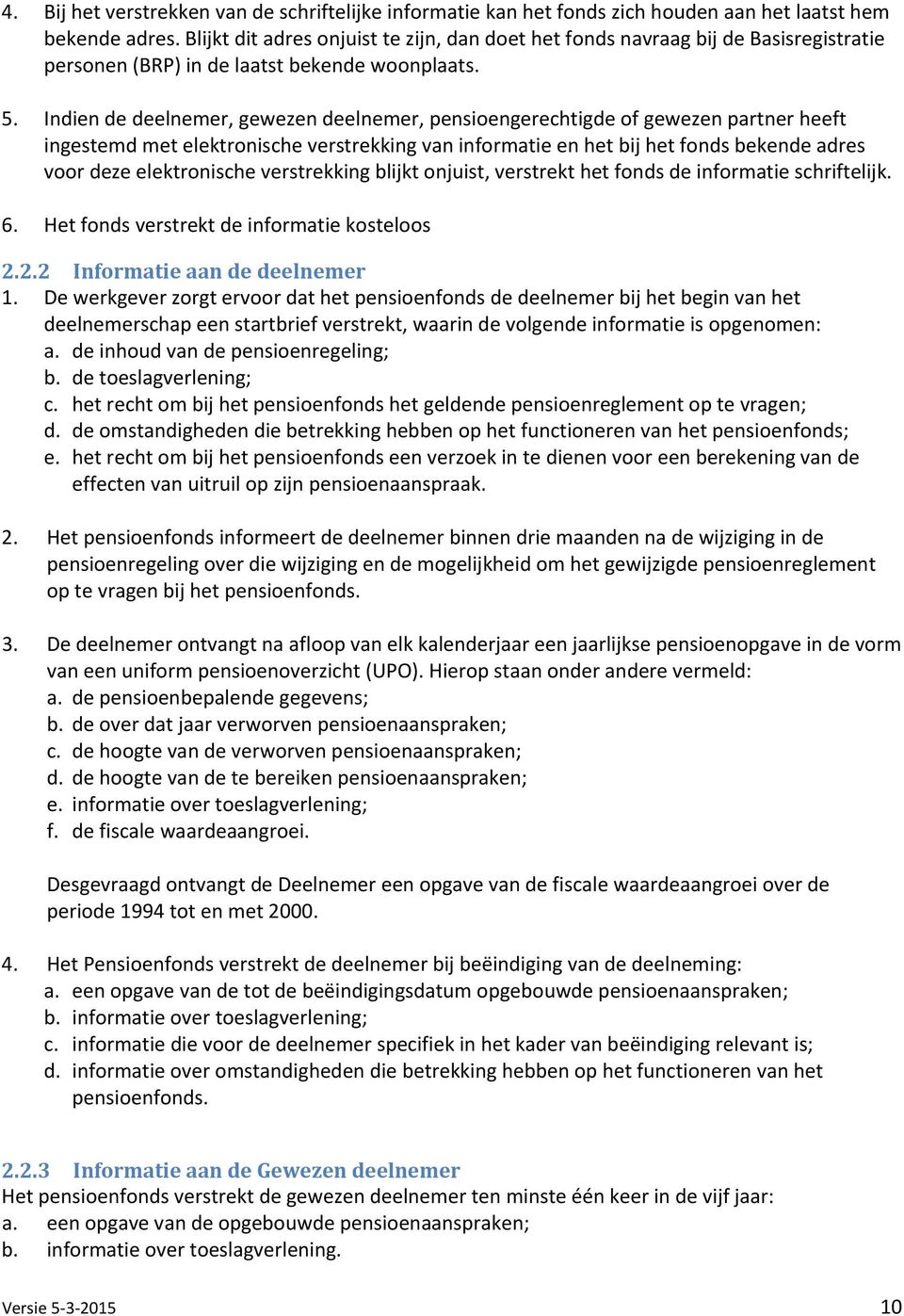 Indien de deelnemer, gewezen deelnemer, pensioengerechtigde of gewezen partner heeft ingestemd met elektronische verstrekking van informatie en het bij het fonds bekende adres voor deze elektronische