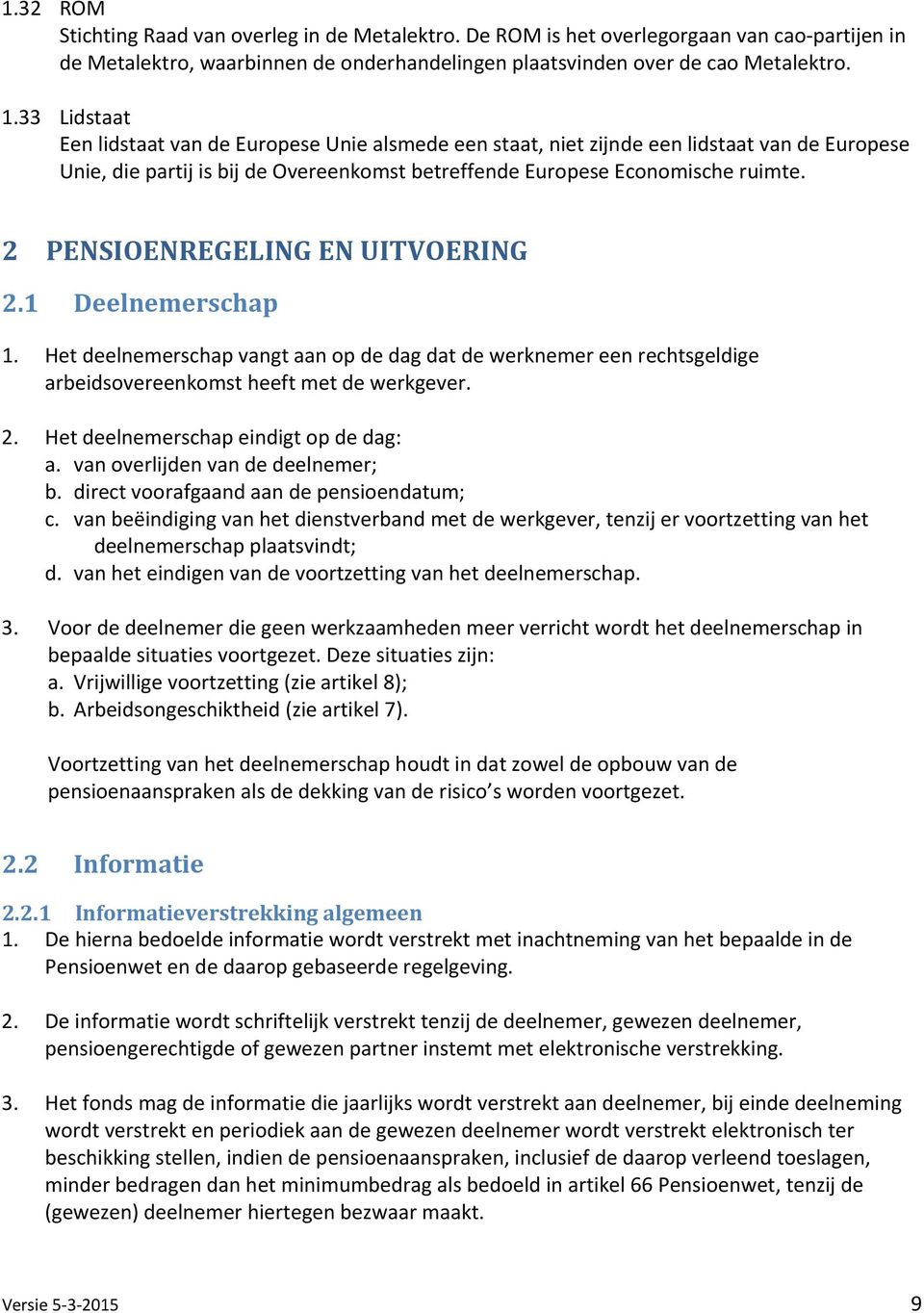 2 PENSIOENREGELING EN UITVOERING 2.1 Deelnemerschap 1. Het deelnemerschap vangt aan op de dag dat de werknemer een rechtsgeldige arbeidsovereenkomst heeft met de werkgever. 2. Het deelnemerschap eindigt op de dag: a.