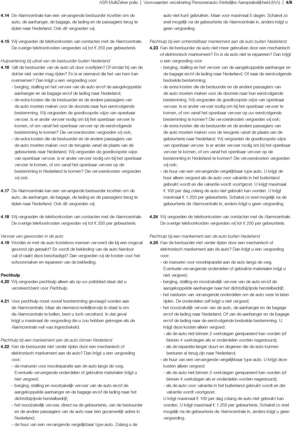 auto niet kunt gebruiken. Maar voor maximaal 5 dagen. Schakel zo snel mogelijk na de gebeurtenis de Alarmcentrale in, anders krijgt u geen vergoeding. 4.