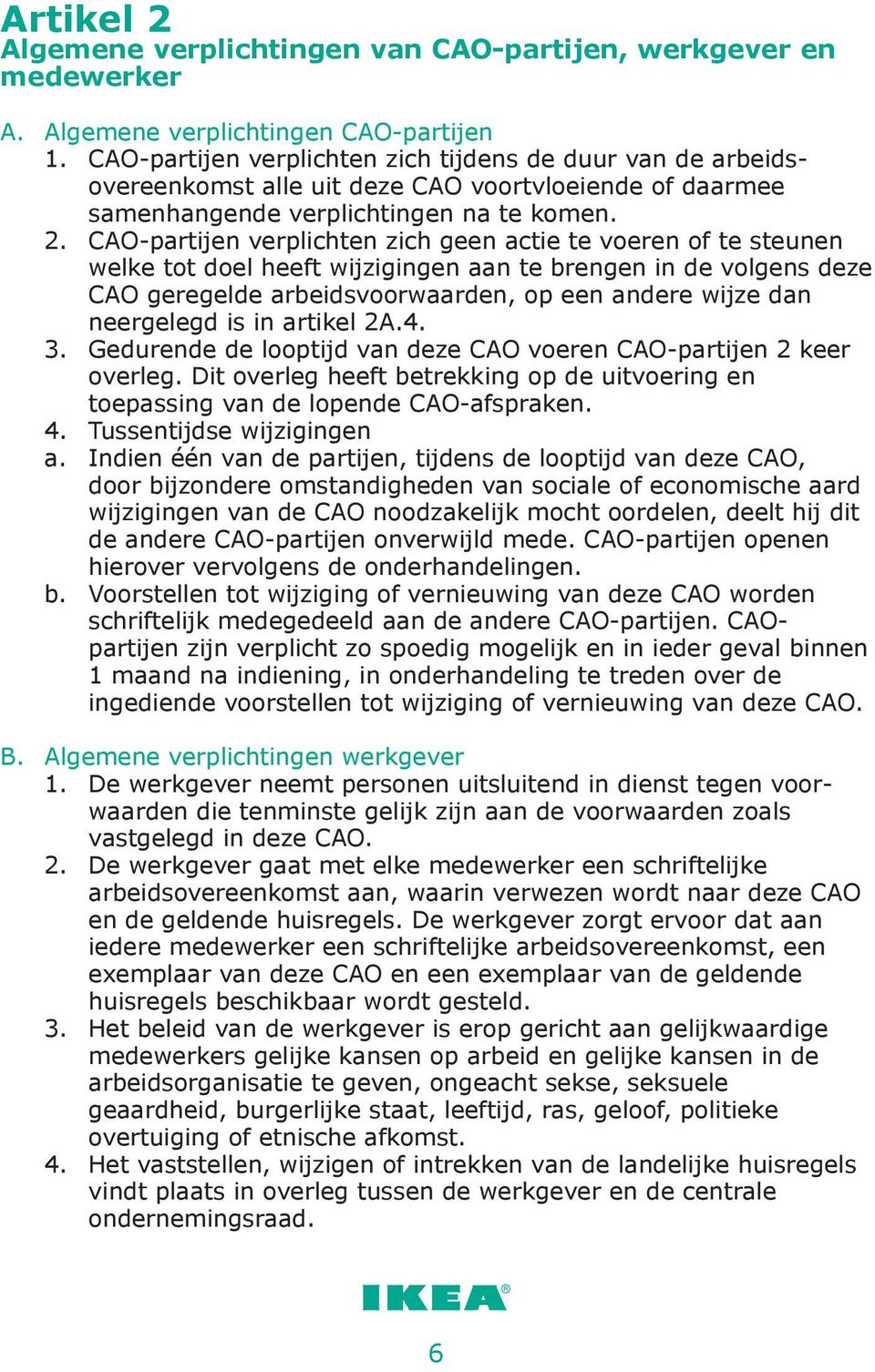 CAO-partijen verplichten zich geen actie te voeren of te steunen welke tot doel heeft wijzigingen aan te brengen in de volgens deze CAO geregelde arbeidsvoorwaarden, op een andere wijze dan