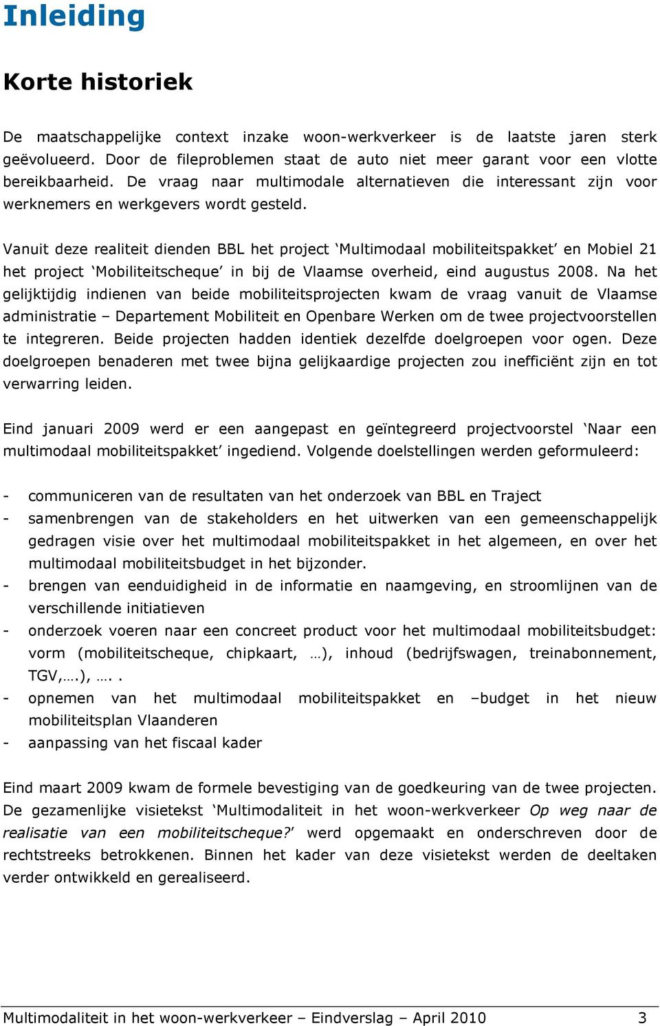 Vanuit deze realiteit dienden BBL het project Multimodaal mobiliteitspakket en Mobiel 21 het project Mobiliteitscheque in bij de Vlaamse overheid, eind augustus 2008.